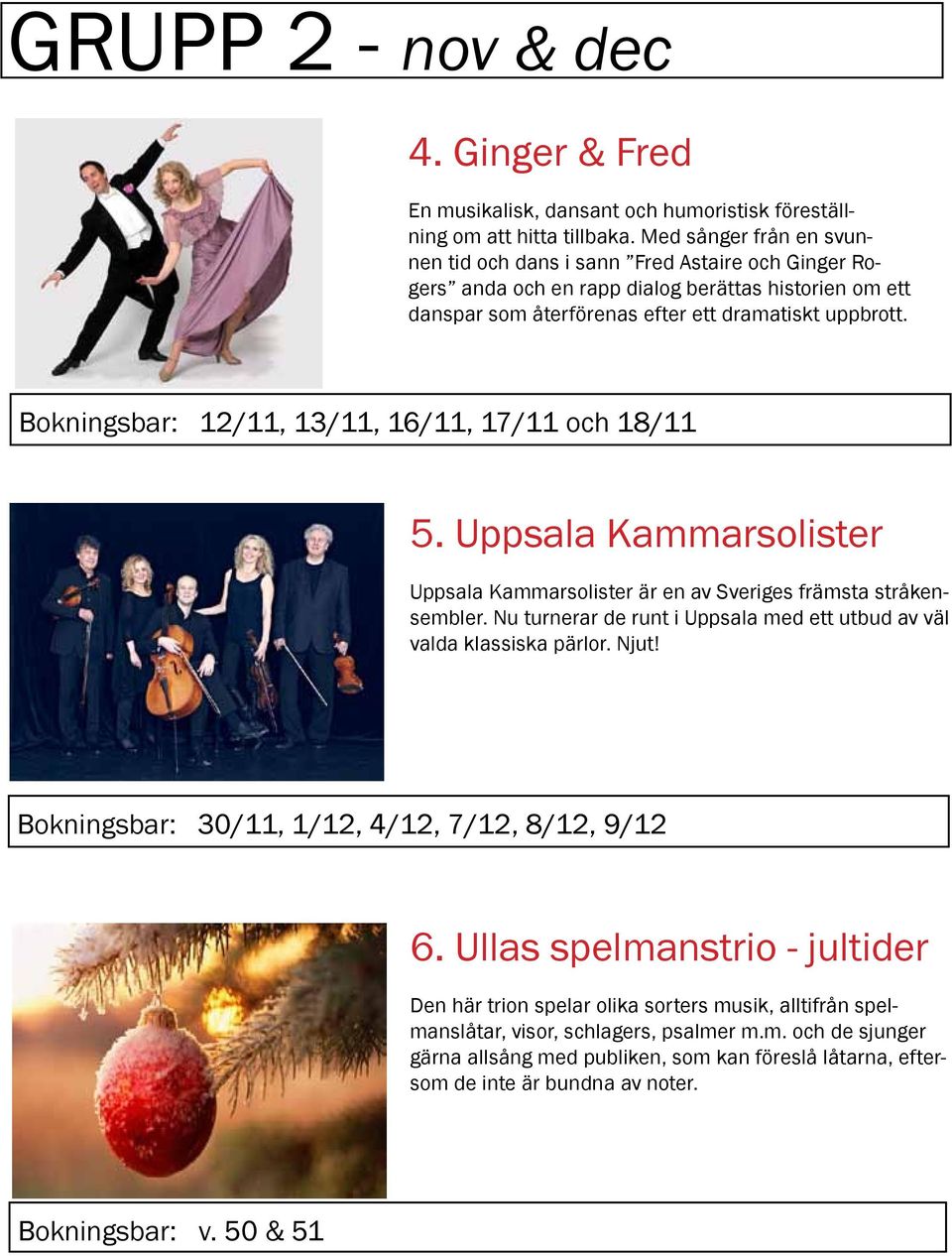 Bokningsbar: 12/11, 13/11, 16/11, 17/11 och 18/11 5. Uppsala Kammarsolister Uppsala Kammarsolister är en av Sveriges främsta stråkensembler.