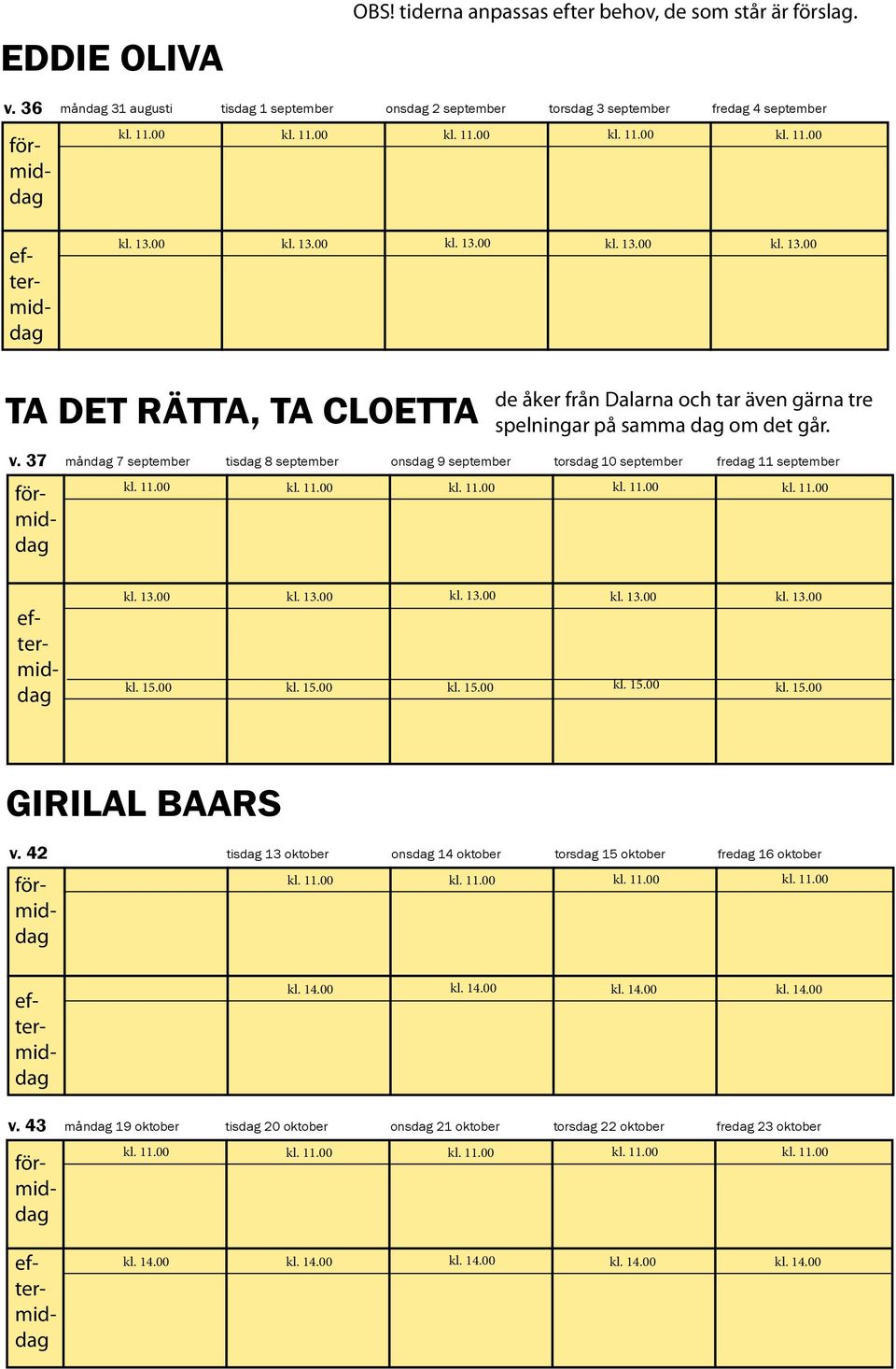 37 måndag 7 september tisdag 8 september onsdag 9 september torsdag 10 september fredag 11 september de åker från Dalarna och tar även gärna tre spelningar på samma dag om det går. kl. 13.