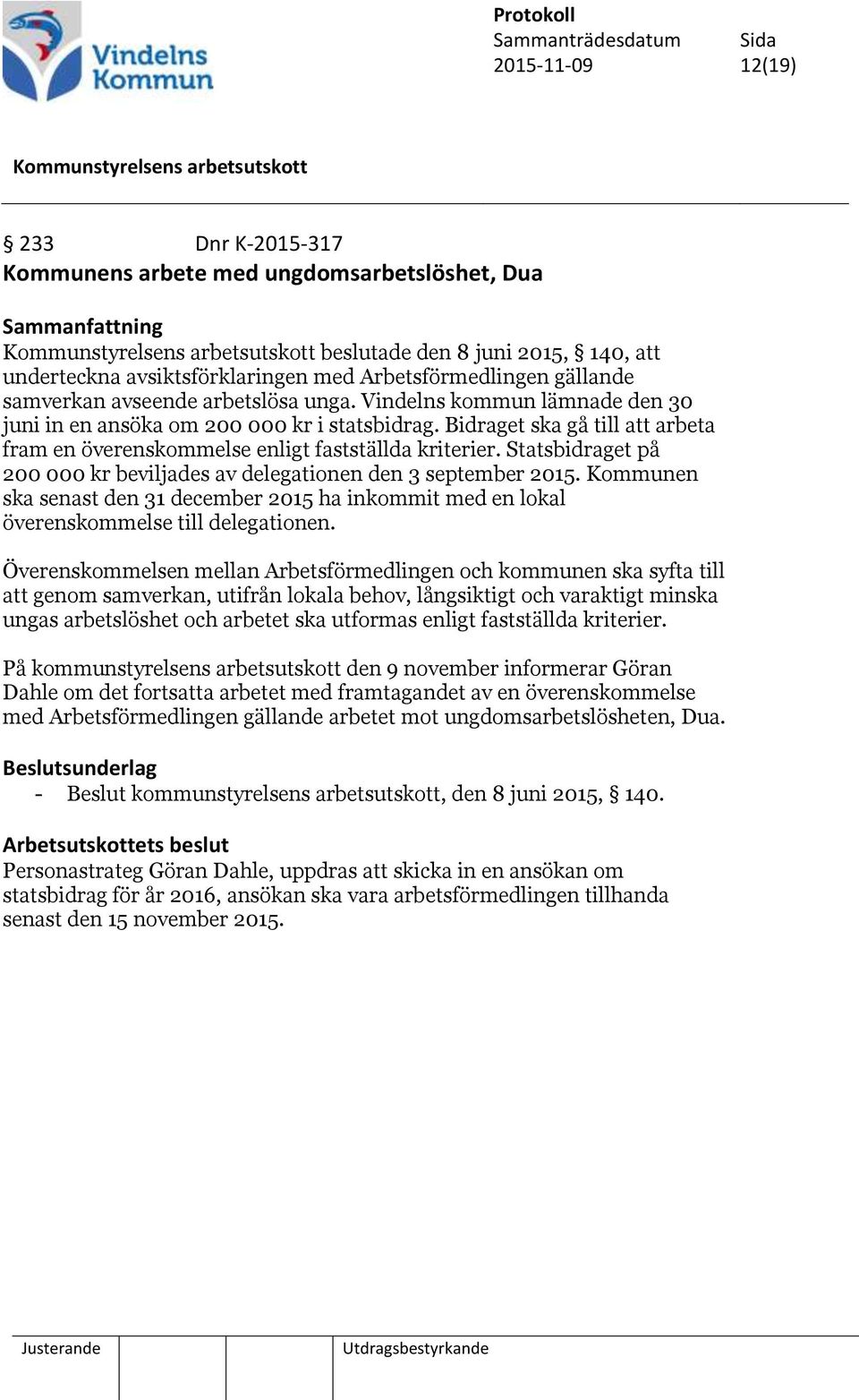 Statsbidraget på 200 000 kr beviljades av delegationen den 3 september 2015. Kommunen ska senast den 31 december 2015 ha inkommit med en lokal överenskommelse till delegationen.