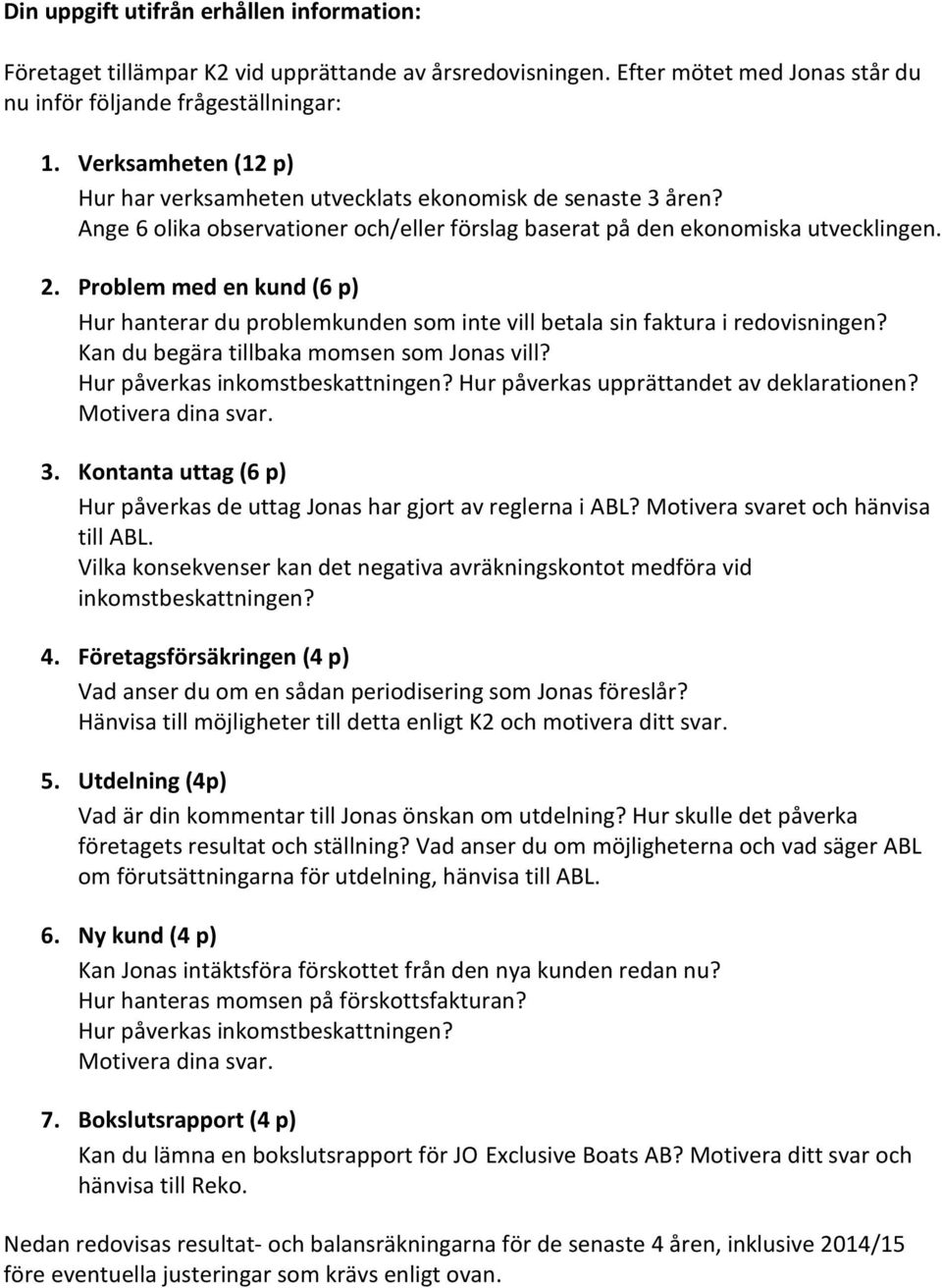 Problem med en kund (6 p) Hur hanterar du problemkunden som inte vill betala sin faktura i redovisningen? Kan du begära tillbaka momsen som Jonas vill? Hur påverkas inkomstbeskattningen?