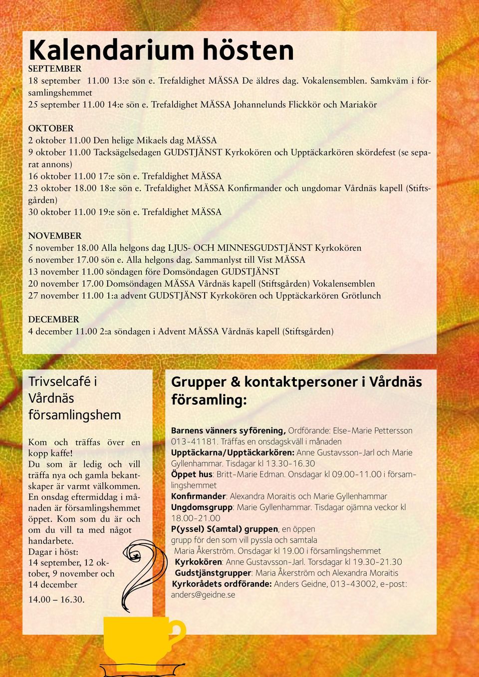 00 Tacksägelsedagen GUDSTJÄNST Kyrkokören och Upptäckarkören skördefest (se separat annons) 16 oktober 11.00 17:e sön e. Trefaldighet MÄSSA 23 oktober 18.00 18:e sön e.