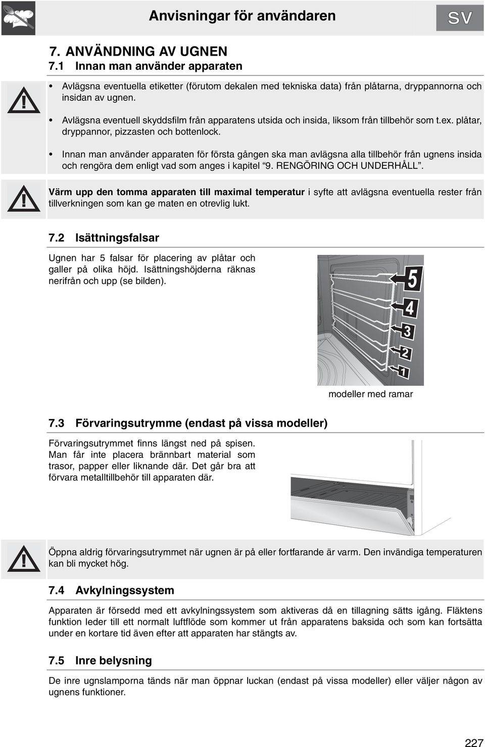 Innan man använder apparaten för första gången ska man avlägsna alla tillbehör från ugnens insida och rengöra dem enligt vad som anges i kapitel 9. RENGÖRING OCH UNDERHÅLL.