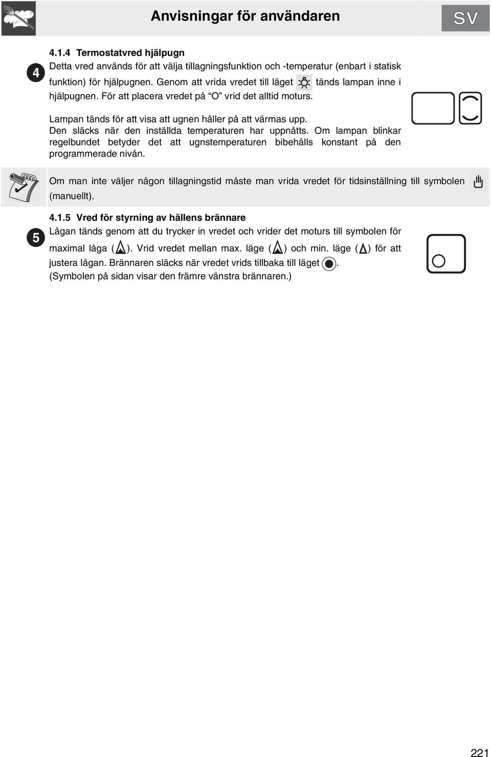 Den släcks när den inställda temperaturen har uppnåtts. Om lampan blinkar regelbundet betyder det att ugnstemperaturen bibehålls konstant på den programmerade nivån.