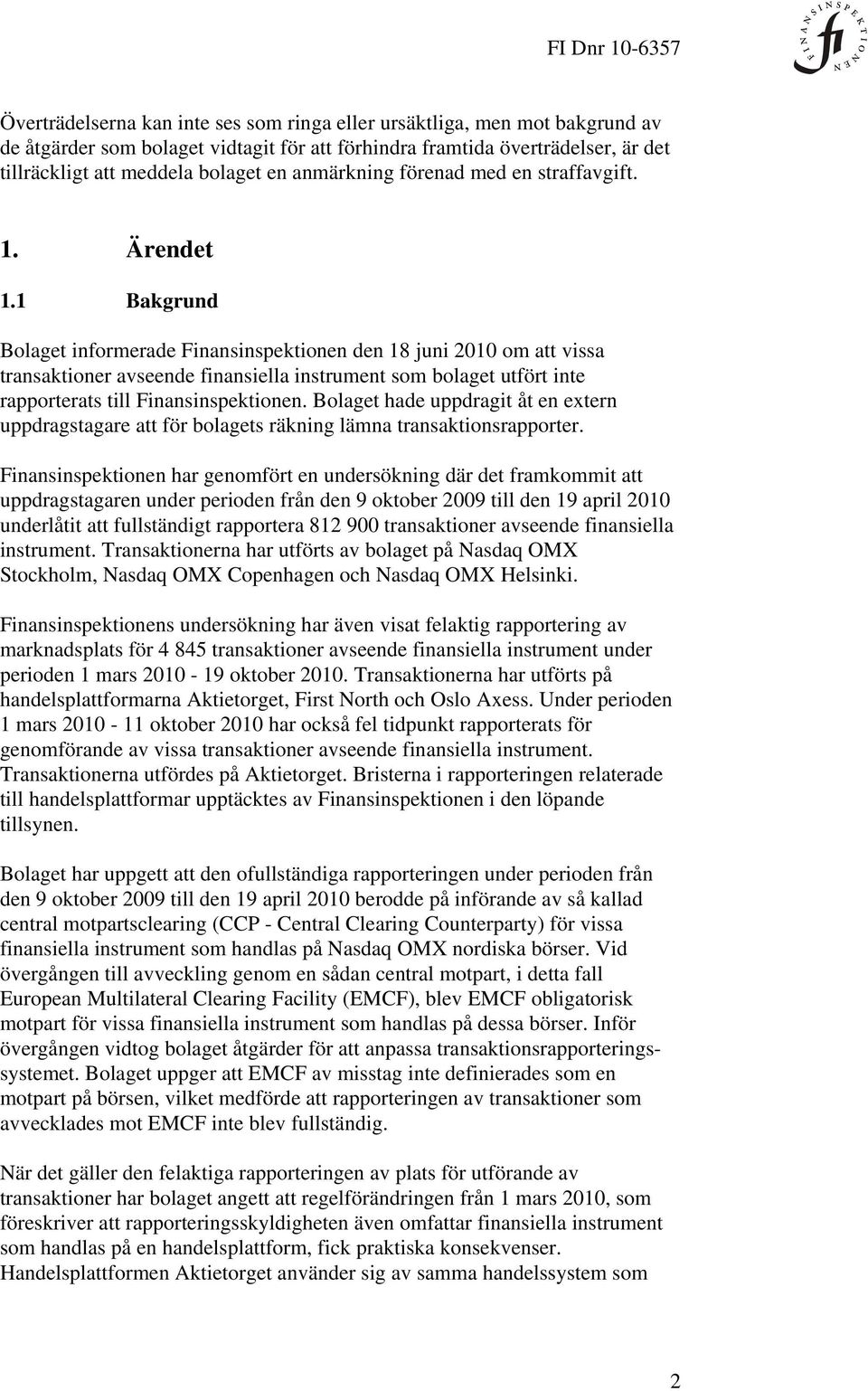 1 Bakgrund Bolaget informerade Finansinspektionen den 18 juni 2010 om att vissa transaktioner avseende finansiella instrument som bolaget utfört inte rapporterats till Finansinspektionen.