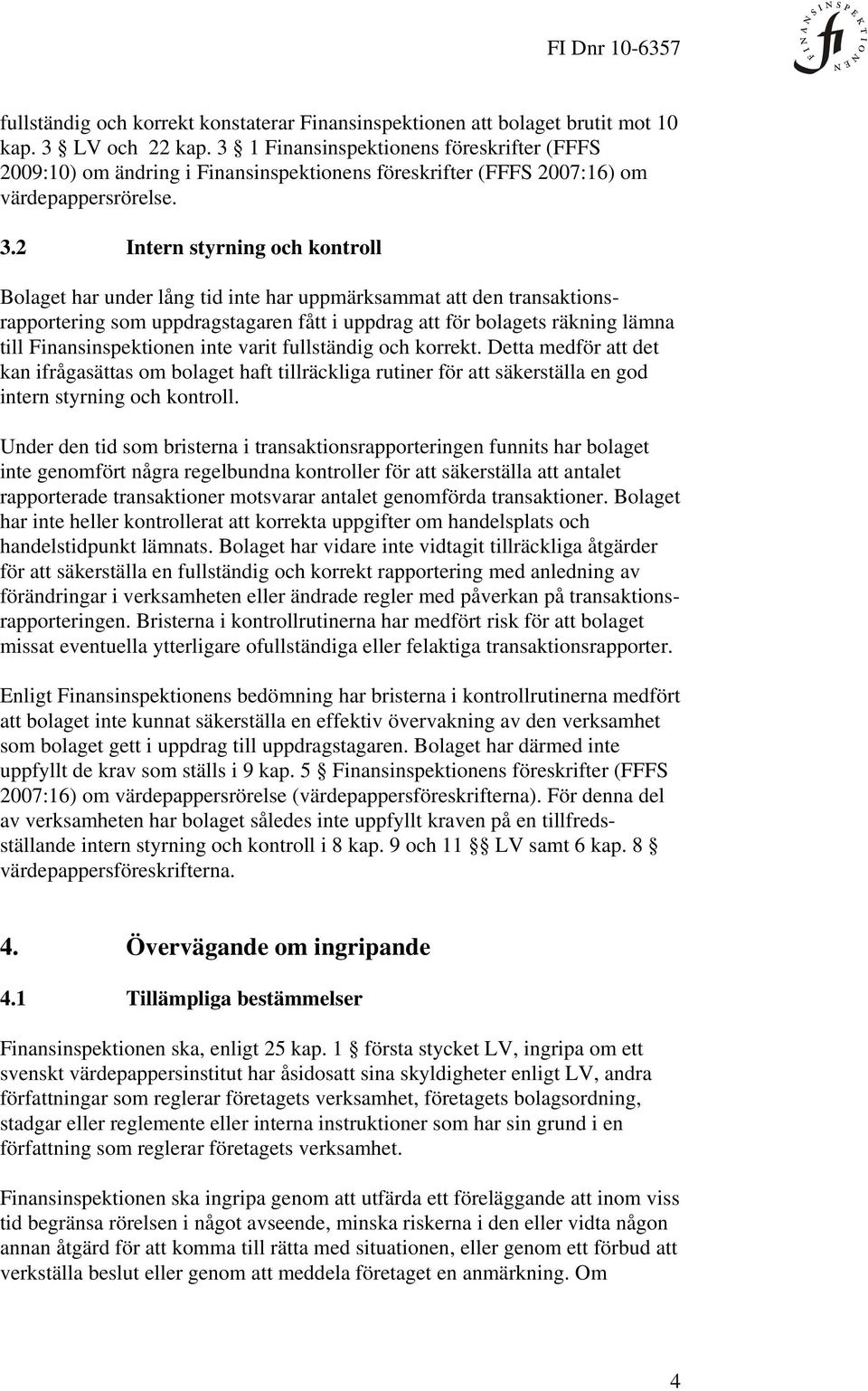 2 Intern styrning och kontroll Bolaget har under lång tid inte har uppmärksammat att den transaktionsrapportering som uppdragstagaren fått i uppdrag att för bolagets räkning lämna till