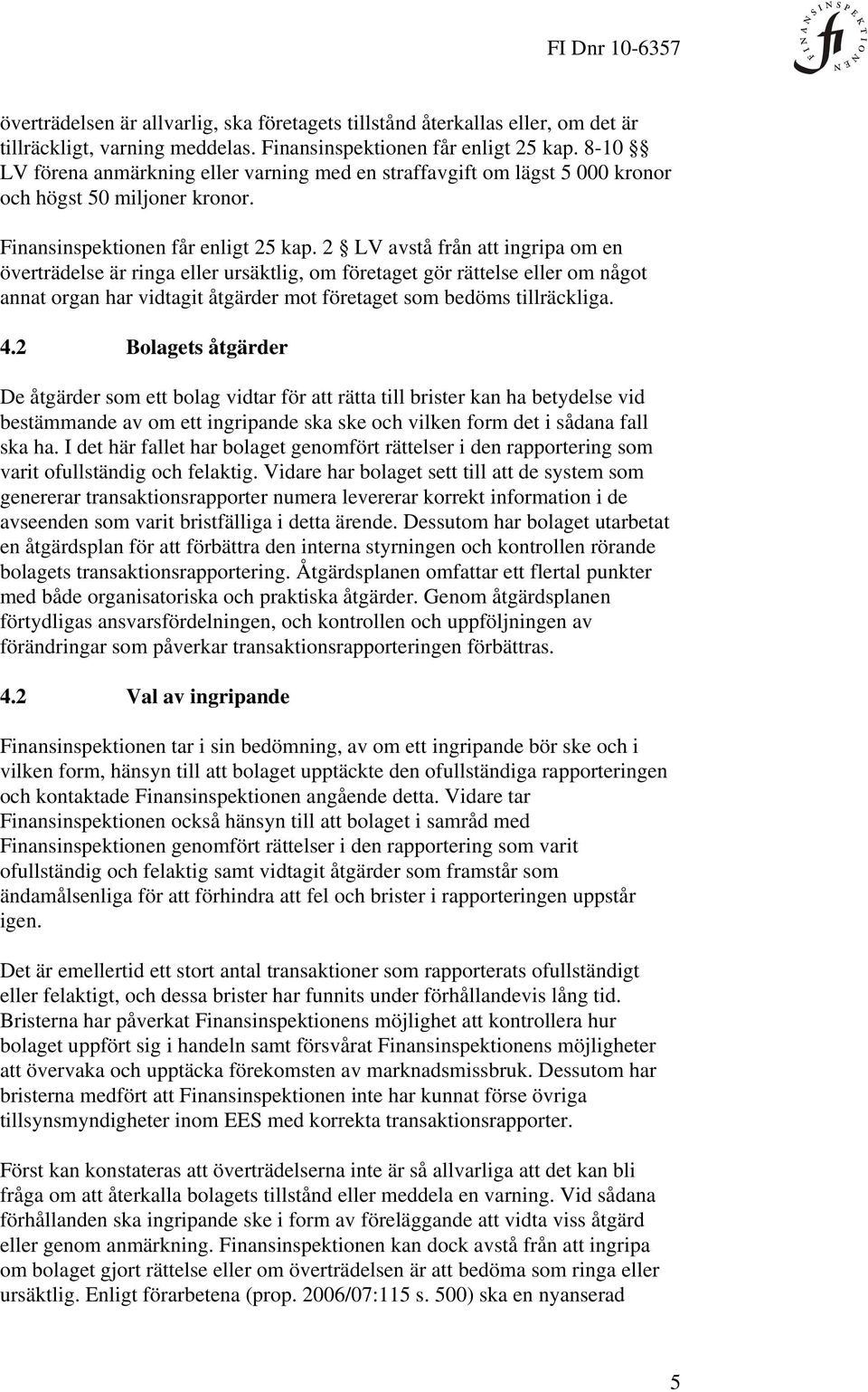 2 LV avstå från att ingripa om en överträdelse är ringa eller ursäktlig, om företaget gör rättelse eller om något annat organ har vidtagit åtgärder mot företaget som bedöms tillräckliga. 4.