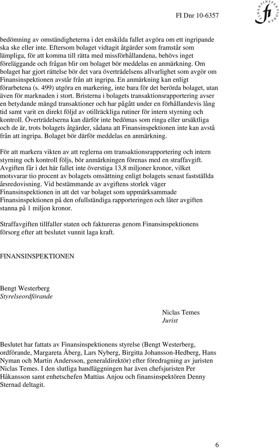 Om bolaget har gjort rättelse bör det vara överträdelsens allvarlighet som avgör om Finansinspektionen avstår från att ingripa. En anmärkning kan enligt förarbetena (s.