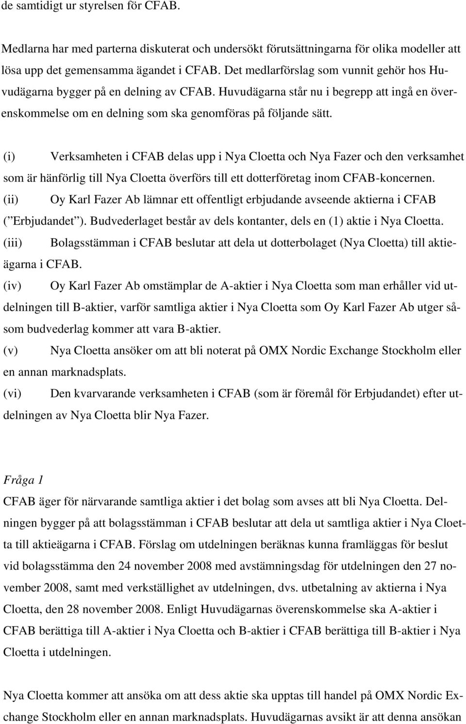 (i) Verksamheten i CFAB delas upp i Nya Cloetta och Nya Fazer och den verksamhet som är hänförlig till Nya Cloetta överförs till ett dotterföretag inom CFAB-koncernen.