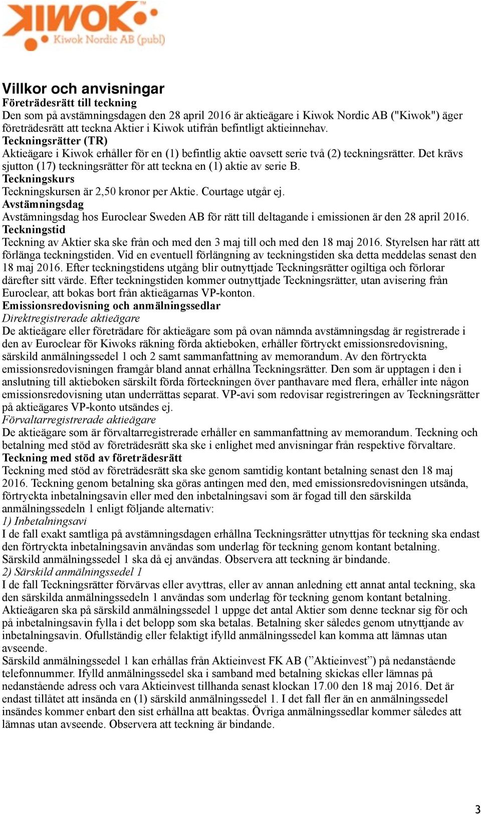 Det krävs sjutton (17) teckningsrätter för att teckna en (1) aktie av serie B. Teckningskurs Teckningskursen är 2,50 kronor per Aktie. Courtage utgår ej.