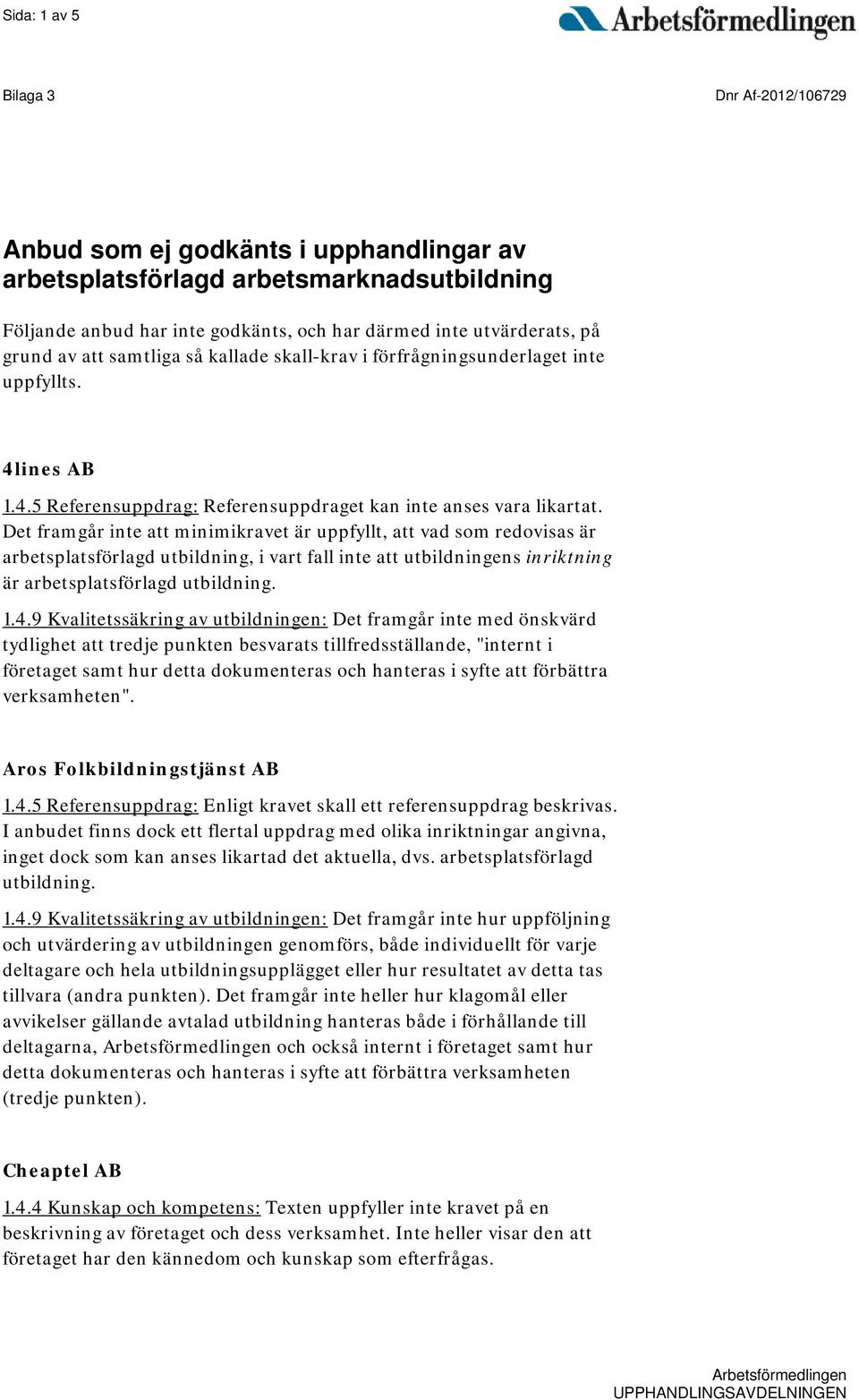 Det framgår inte att minimikravet är uppfyllt, att vad som redovisas är arbetsplatsförlagd utbildning, i vart fall inte att utbildningens inriktning är arbetsplatsförlagd utbildning. 1.4.