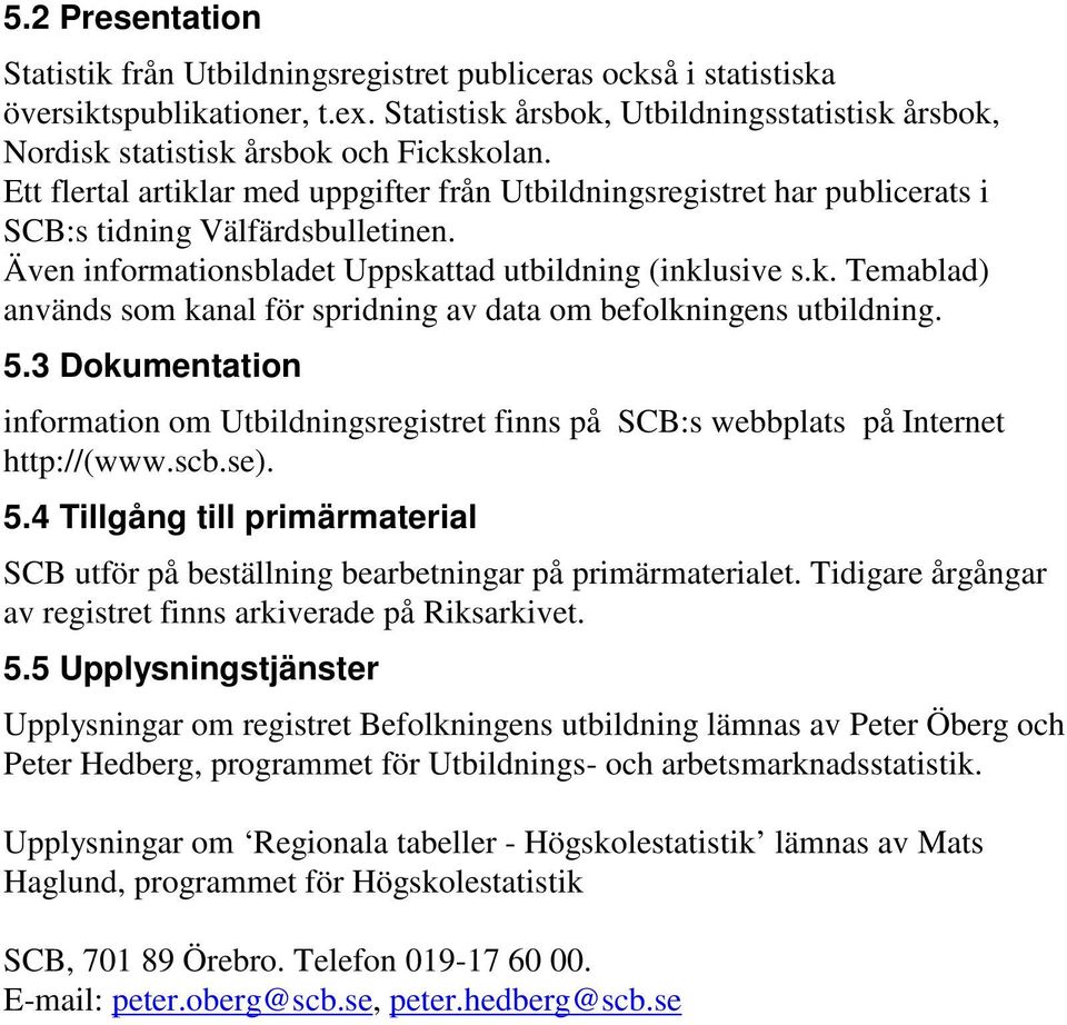 Ett flertal artiklar med uppgifter från Utbildningsregistret har publicerats i SCB:s tidning Välfärdsbulletinen. Även informationsbladet Uppskattad utbildning (inklusive s.k. Temablad) används som kanal för spridning av data om befolkningens utbildning.