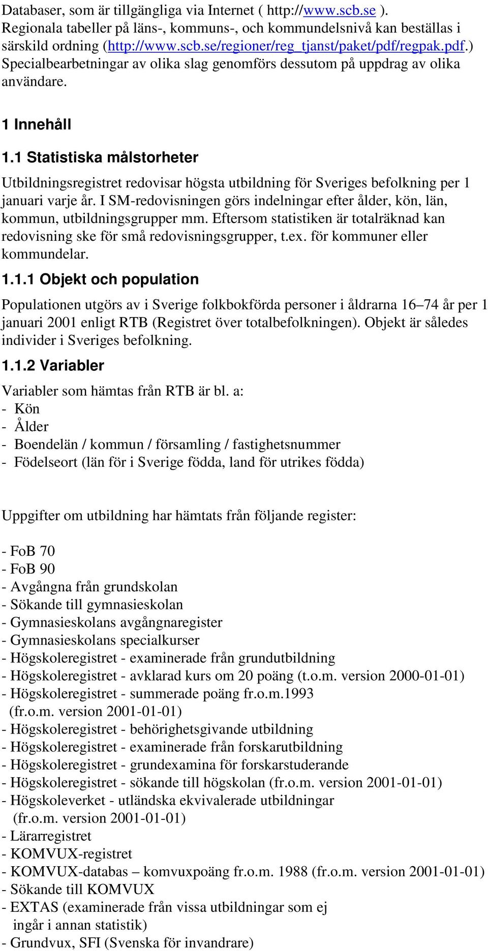 1 Statistiska målstorheter Utbildningsregistret redovisar högsta utbildning för Sveriges befolkning per 1 januari varje år.