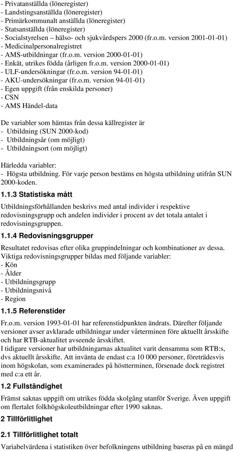 (från enskilda personer) - CSN - AMS Händel-data De variabler som hämtas från dessa källregister är - Utbildning (SUN 2000-kod) - Utbildningsår (om möjligt) - Utbildningsort (om möjligt) Härledda