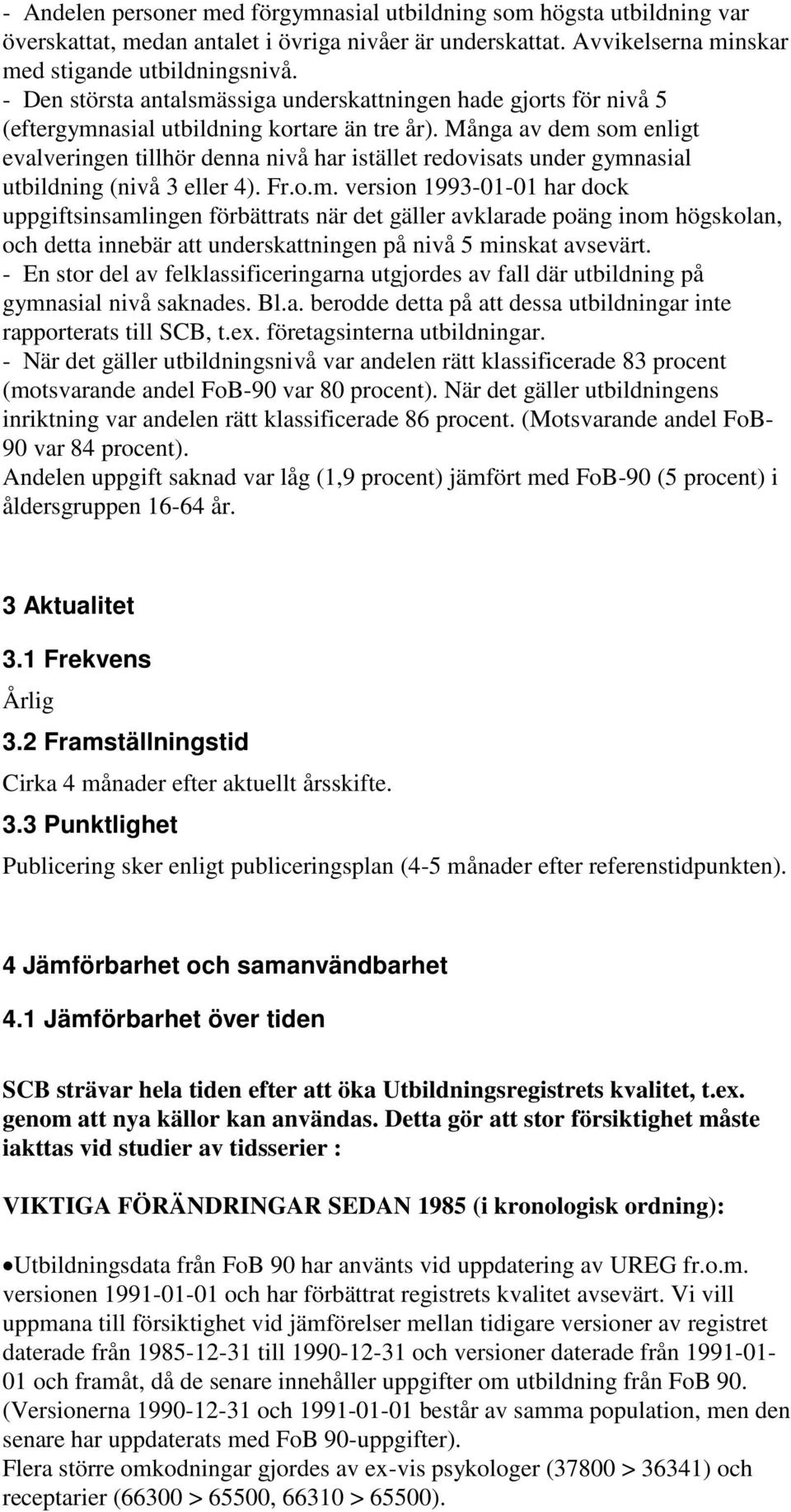 Många av dem som enligt evalveringen tillhör denna nivå har istället redovisats under gymnasial utbildning (nivå 3 eller 4). Fr.o.m. version 1993-01-01 har dock uppgiftsinsamlingen förbättrats när det gäller avklarade poäng inom högskolan, och detta innebär att underskattningen på nivå 5 minskat avsevärt.