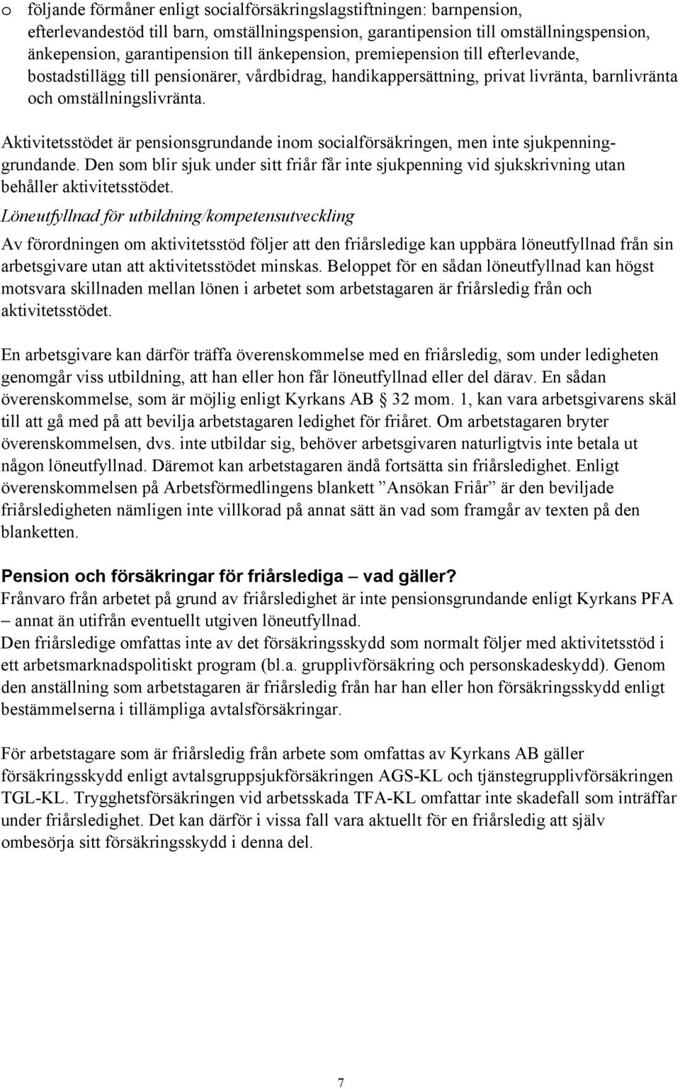 Aktivitetsstödet är pensionsgrundande inom socialförsäkringen, men inte sjukpenninggrundande. Den som blir sjuk under sitt friår får inte sjukpenning vid sjukskrivning utan behåller aktivitetsstödet.