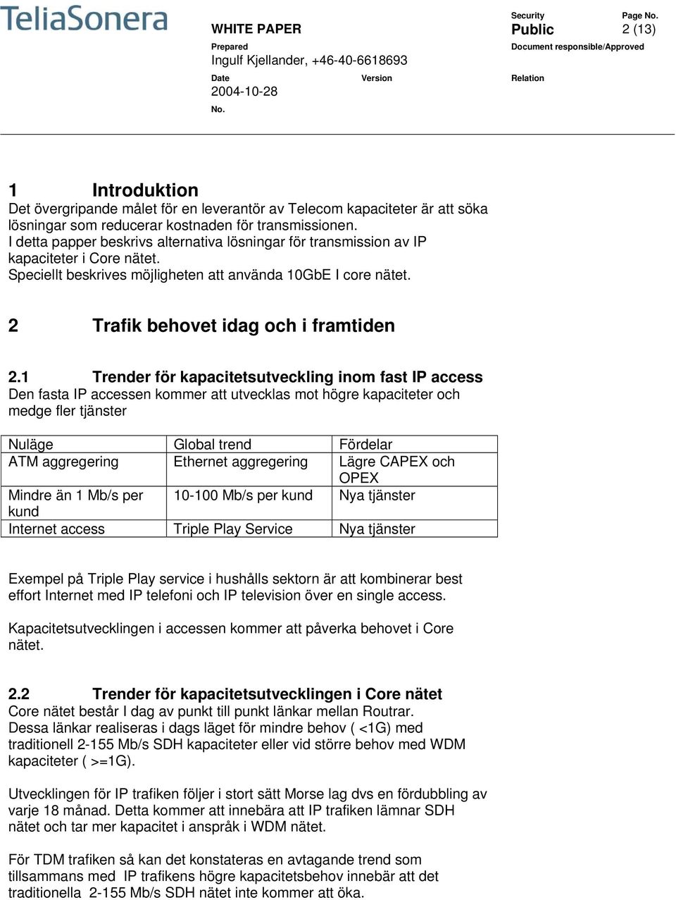 1 Trender för kapacitetsutveckling inom fast IP access Den fasta IP accessen kommer att utvecklas mot högre kapaciteter och medge fler tjänster Nuläge Global trend Fördelar ATM aggregering Ethernet