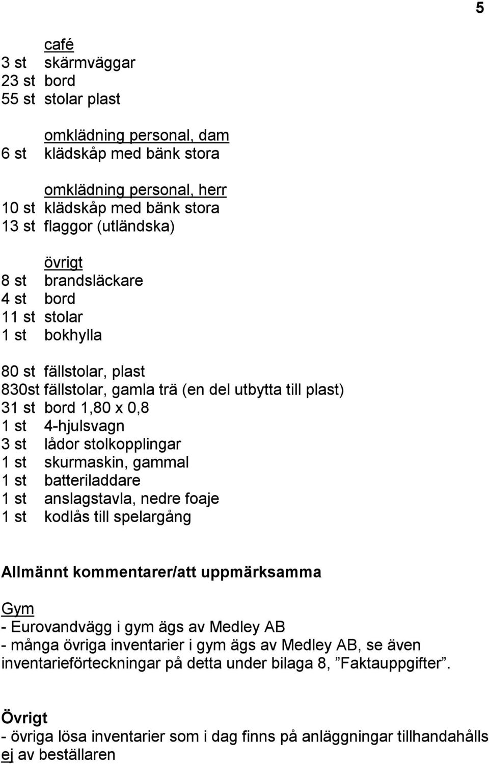 1 st skurmaskin, gammal 1 st batteriladdare 1 st anslagstavla, nedre foaje 1 st kodlås till spelargång Allmännt kommentarer/att uppmärksamma Gym - Eurovandvägg i gym ägs av Medley AB - många övriga