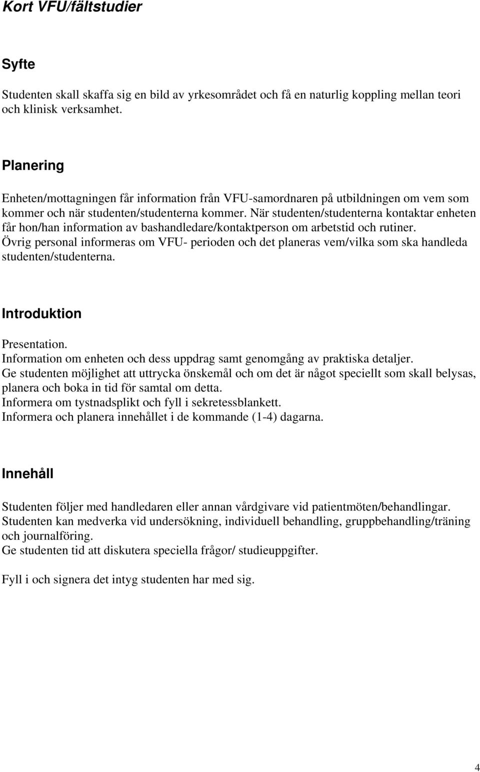 När studenten/studenterna kontaktar enheten får hon/han information av bashandledare/kontaktperson om arbetstid och rutiner.