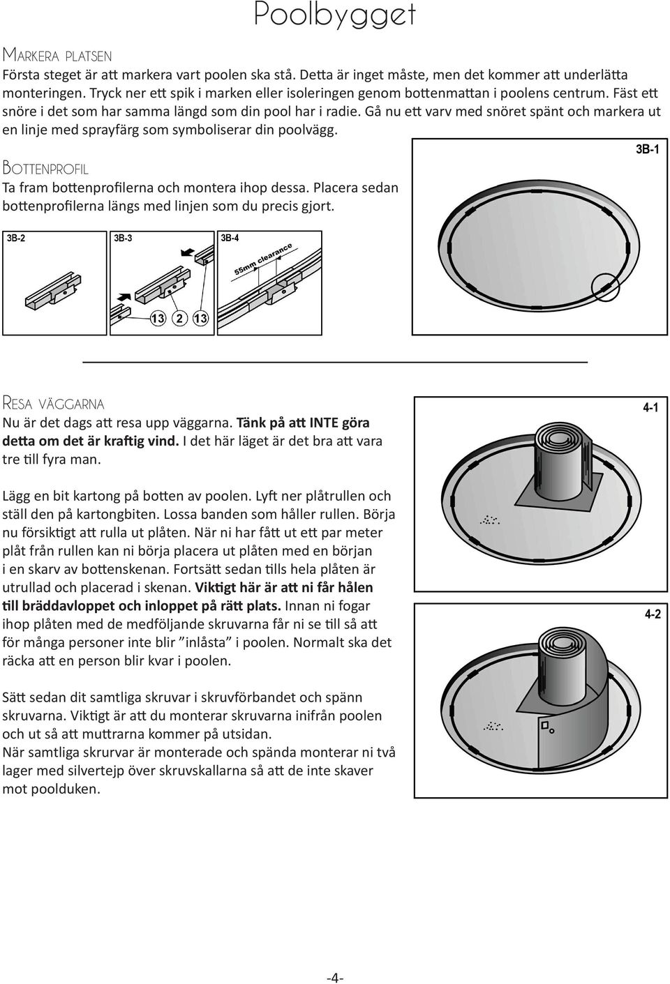 Gå nu ett varv med snöret spänt och markera ut en linje med sprayfärg som symboliserar din poolvägg. Bottenprofil Ta fram bottenprofilerna och montera ihop dessa.