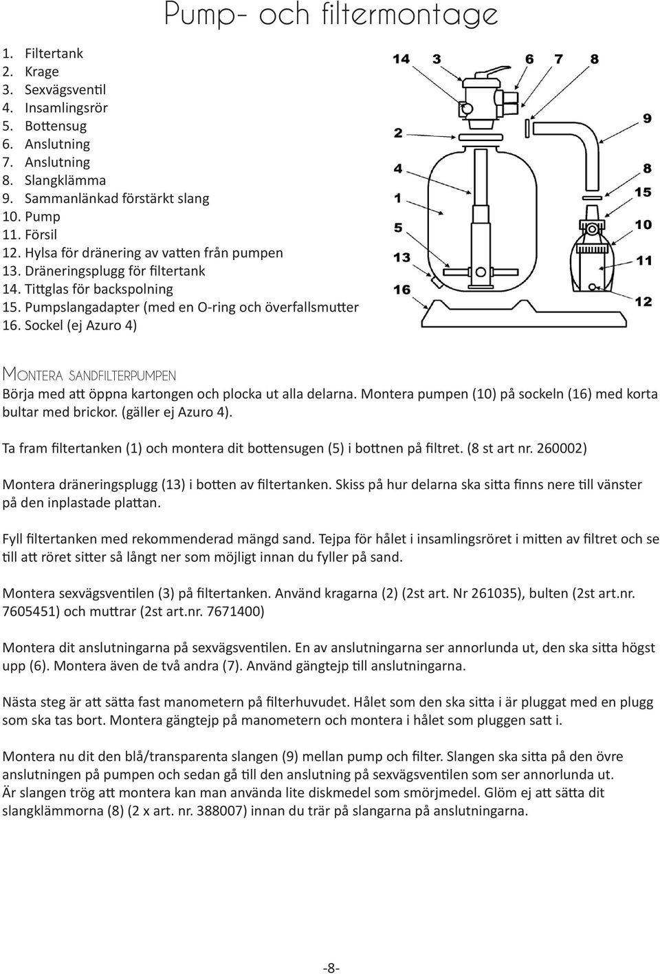 Sockel (ej Azuro 4) Montera sandfilterpumpen Börja med att öppna kartongen och plocka ut alla delarna. Montera pumpen (10) på sockeln (16) med korta bultar med brickor. (gäller ej Azuro 4).