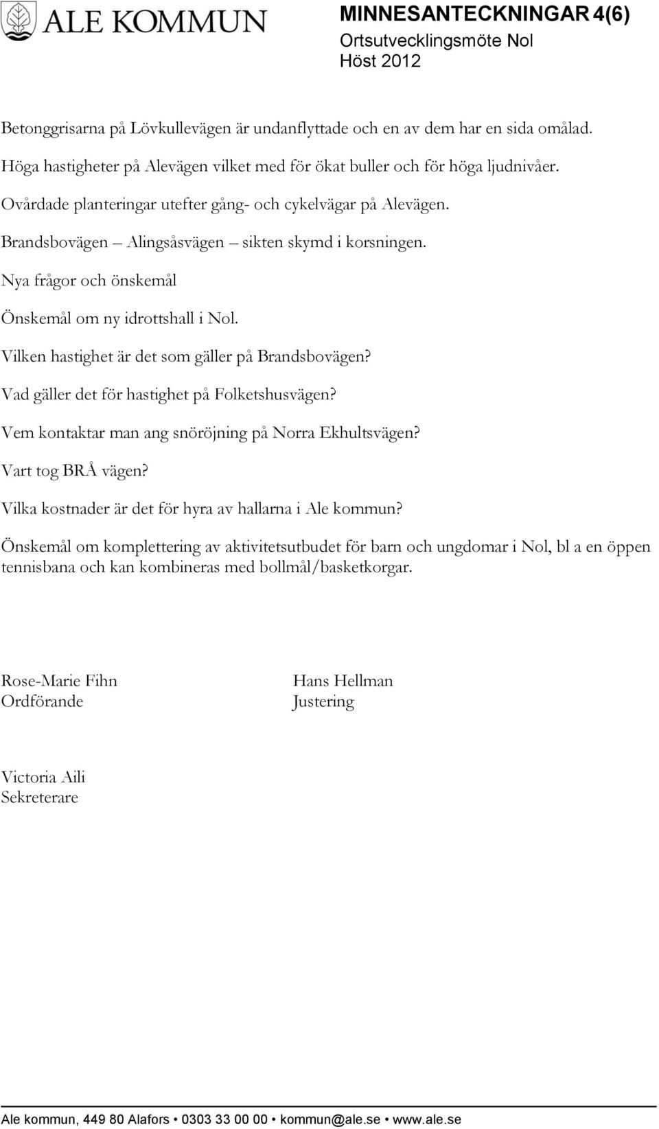 Vilken hastighet är det som gäller på Brandsbovägen? Vad gäller det för hastighet på Folketshusvägen? Vem kontaktar man ang snöröjning på Norra Ekhultsvägen? Vart tog BRÅ vägen?