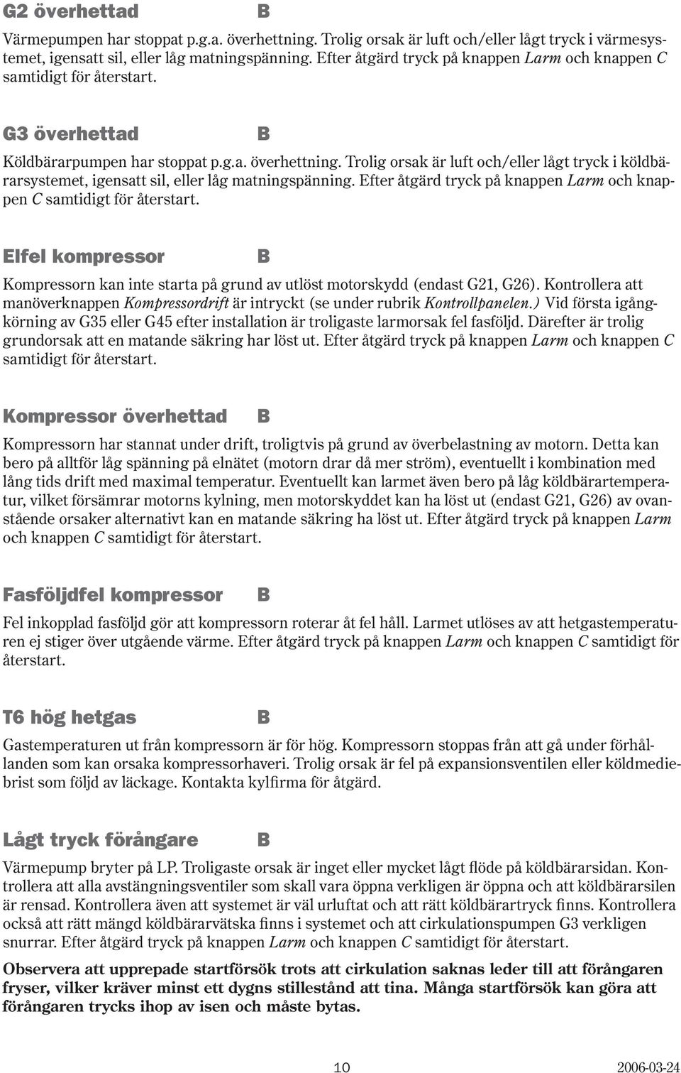 Trolig orsak är luft och/eller lågt tryck i köldbärarsystemet, igensatt sil, eller låg matningspänning. Efter åtgärd tryck på knappen Larm och knappen samtidigt för återstart.