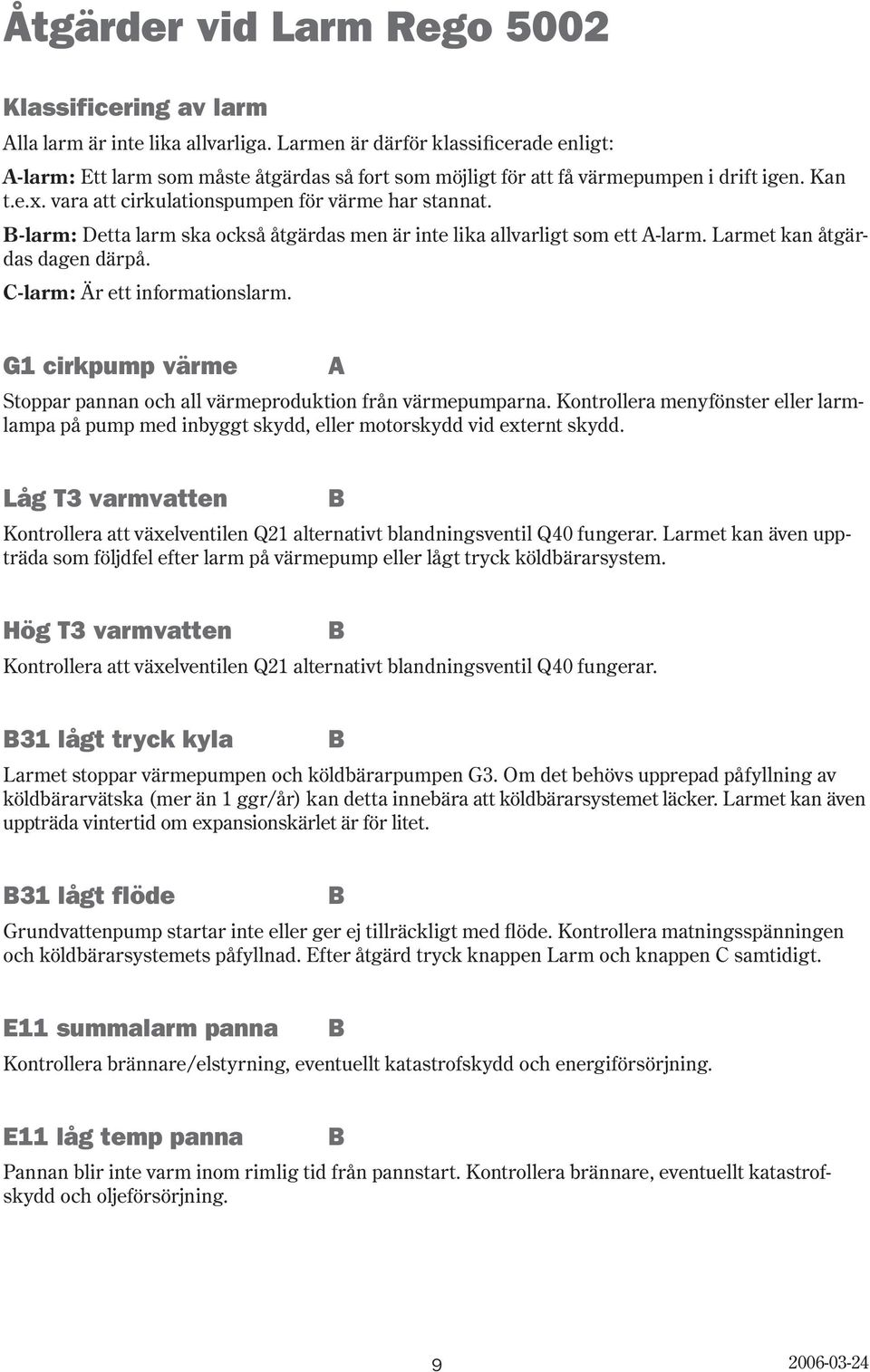 -larm: Detta larm ska också åtgärdas men är inte lika allvarligt som ett A-larm. Larmet kan åtgärdas dagen därpå. -larm: Är ett informationslarm.