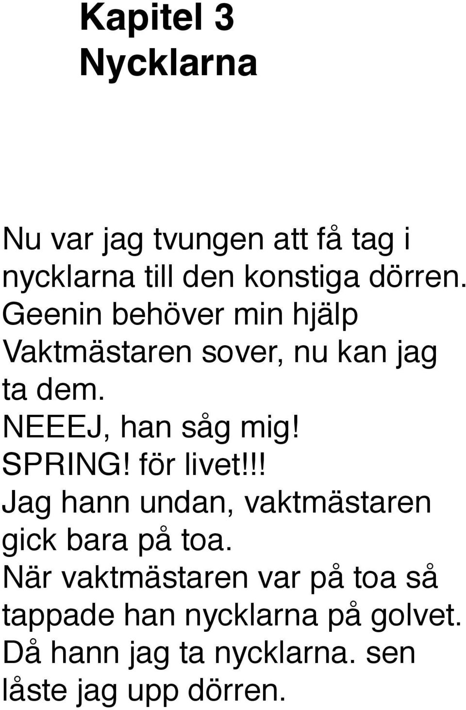 SPRING! för livet!!! Jag hann undan, vaktmästaren gick bara på toa.