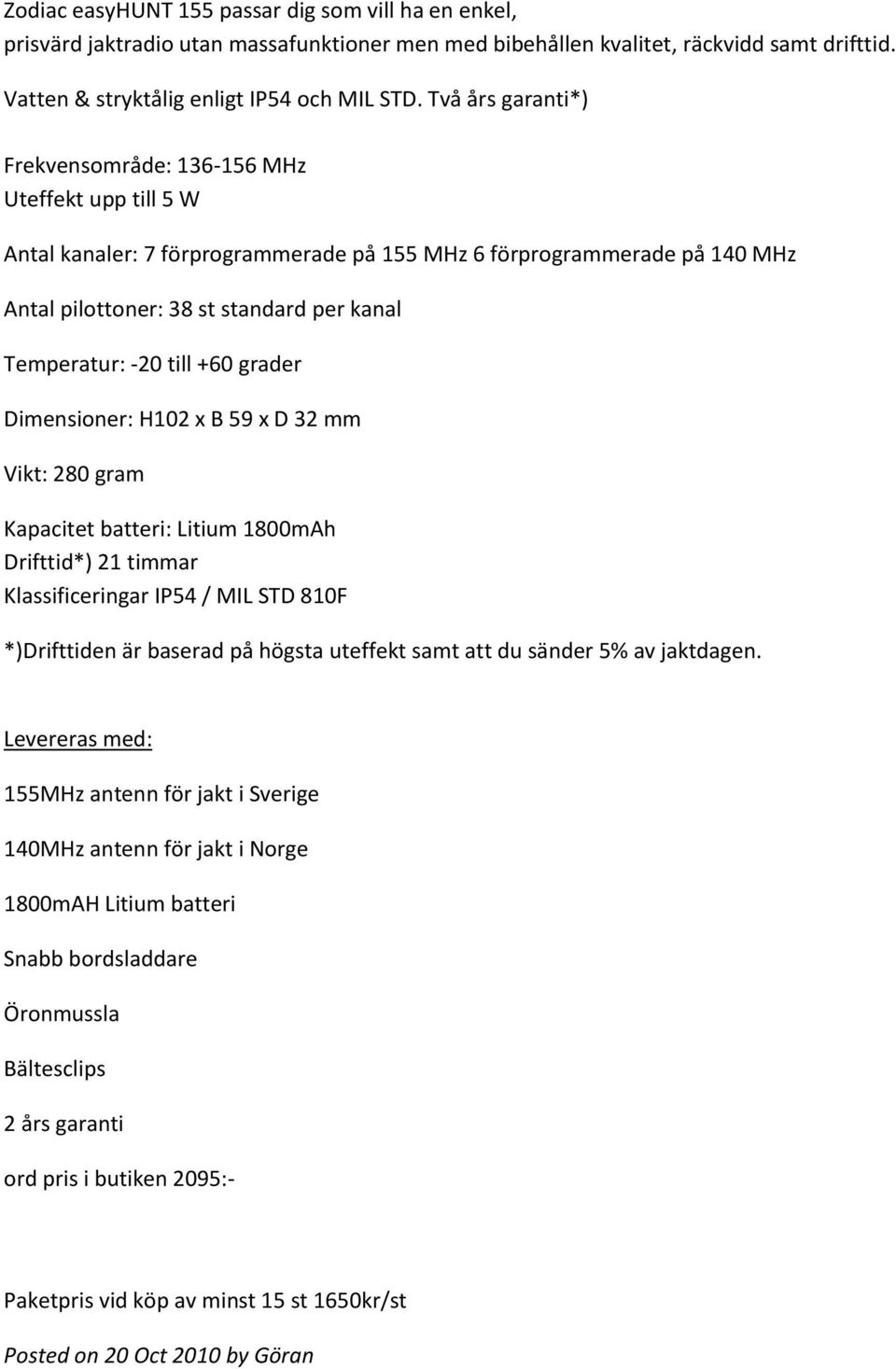 -20 till +60 grader Dimensioner: H102 x B 59 x D 32 mm Vikt: 280 gram Kapacitet batteri: Litium 1800mAh Drifttid*) 21 timmar Klassificeringar IP54 / MIL STD 810F *)Drifttiden är baserad på högsta