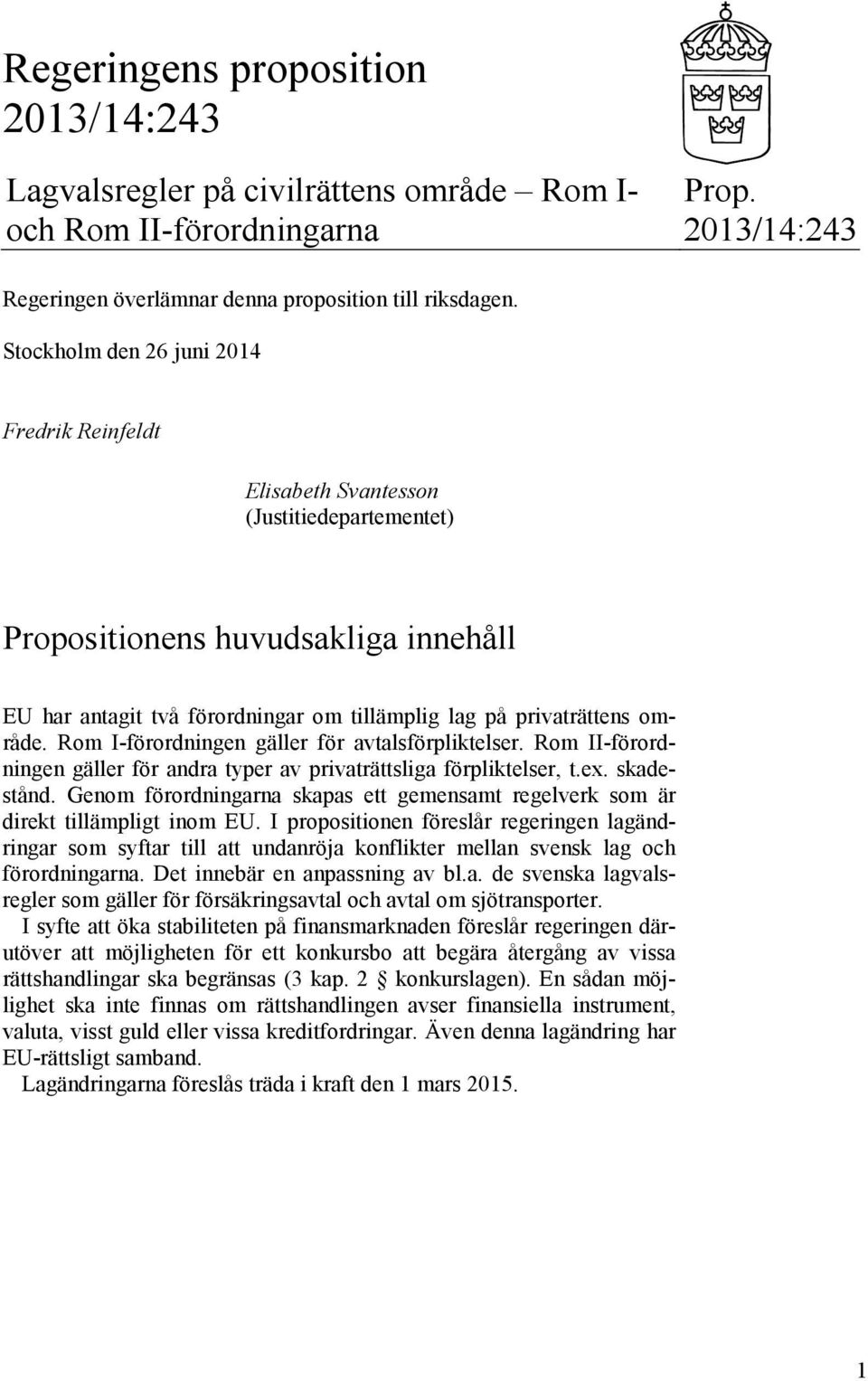 område. Rom I-förordningen gäller för avtalsförpliktelser. Rom II-förordningen gäller för andra typer av privaträttsliga förpliktelser, t.ex. skadestånd.