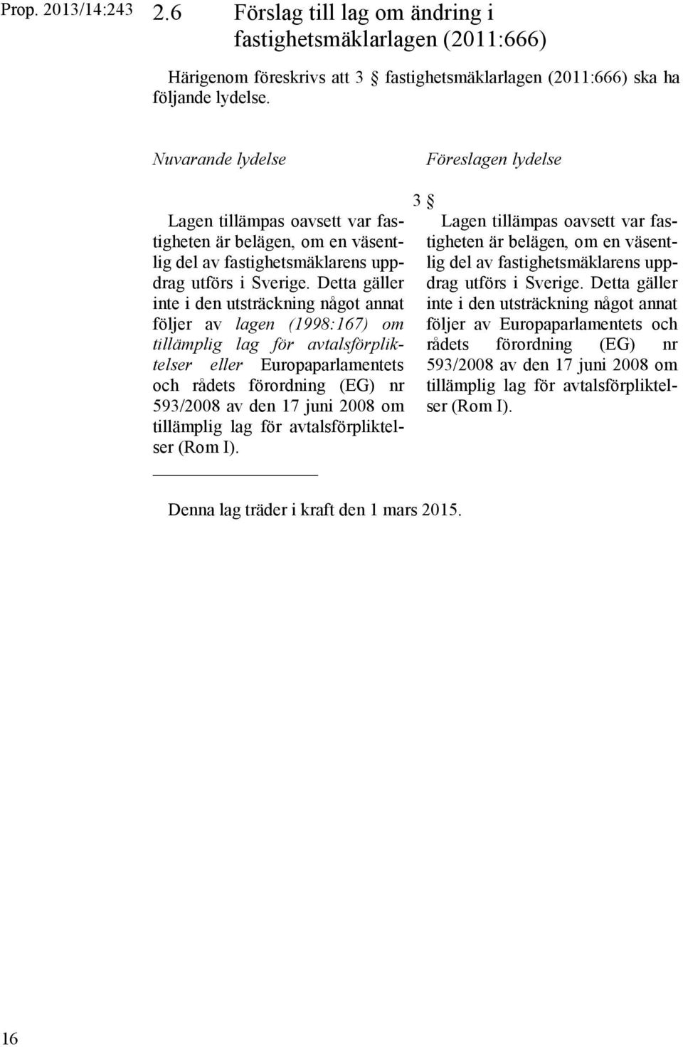 Detta gäller inte i den utsträckning något annat följer av lagen (1998:167) om tillämplig lag för avtalsförpliktelser eller Europaparlamentets och rådets förordning (EG) nr 593/2008 av den 17 juni