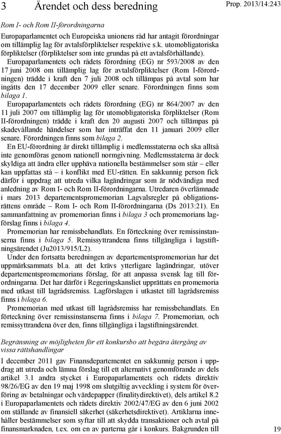 Europaparlamentets och rådets förordning (EG) nr 593/2008 av den 17 juni 2008 om tillämplig lag för avtalsförpliktelser (Rom I-förordningen) trädde i kraft den 7 juli 2008 och tillämpas på avtal som