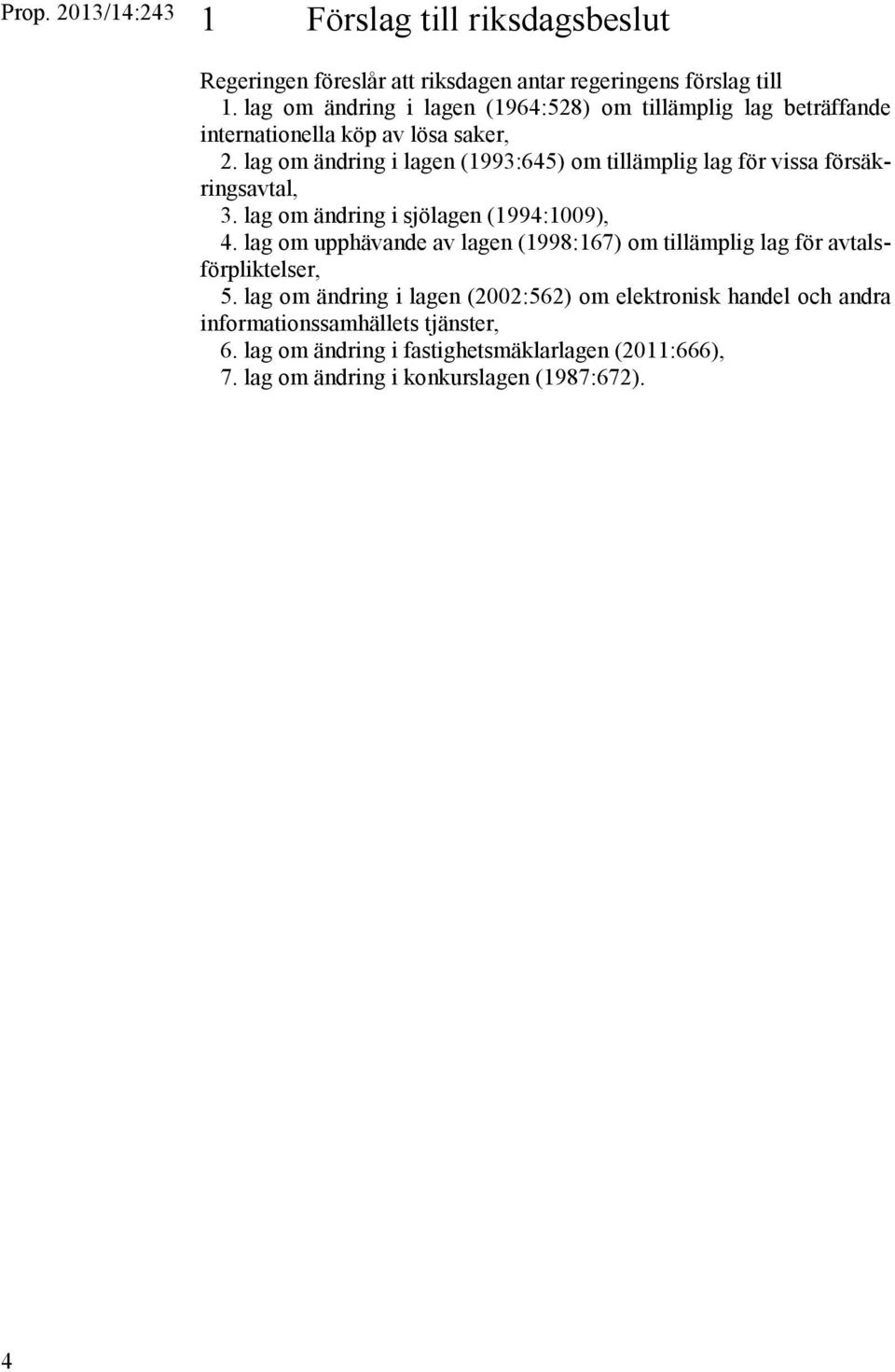 lag om ändring i lagen (1993:645) om tillämplig lag för vissa försäkringsavtal, 3. lag om ändring i sjölagen (1994:1009), 4.