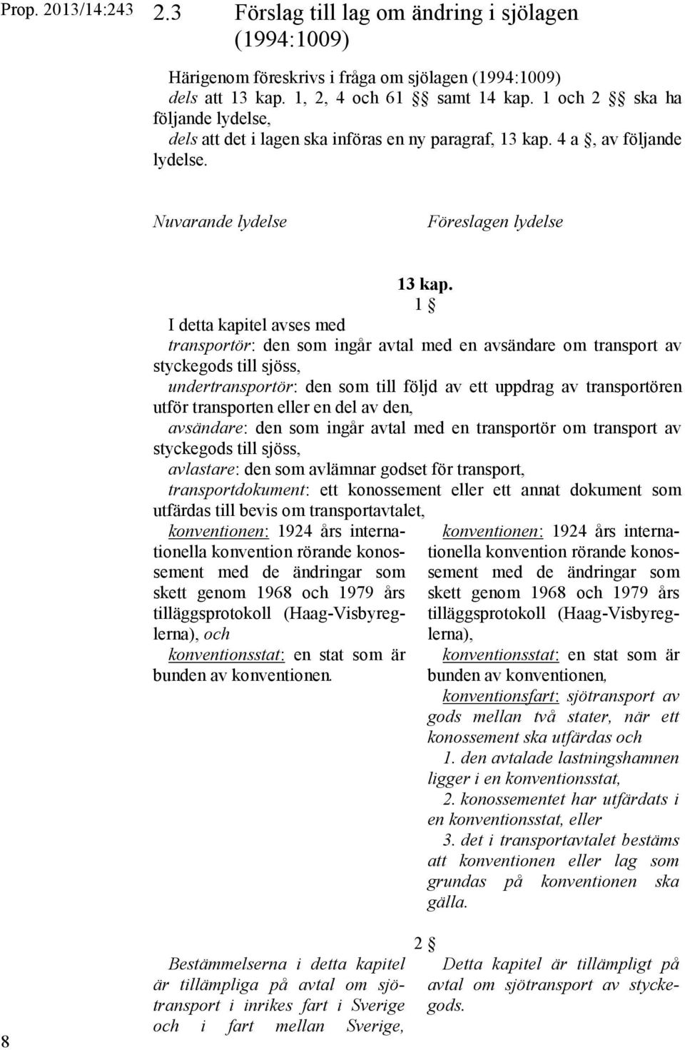 1 I detta kapitel avses med transportör: den som ingår avtal med en avsändare om transport av styckegods till sjöss, undertransportör: den som till följd av ett uppdrag av transportören utför