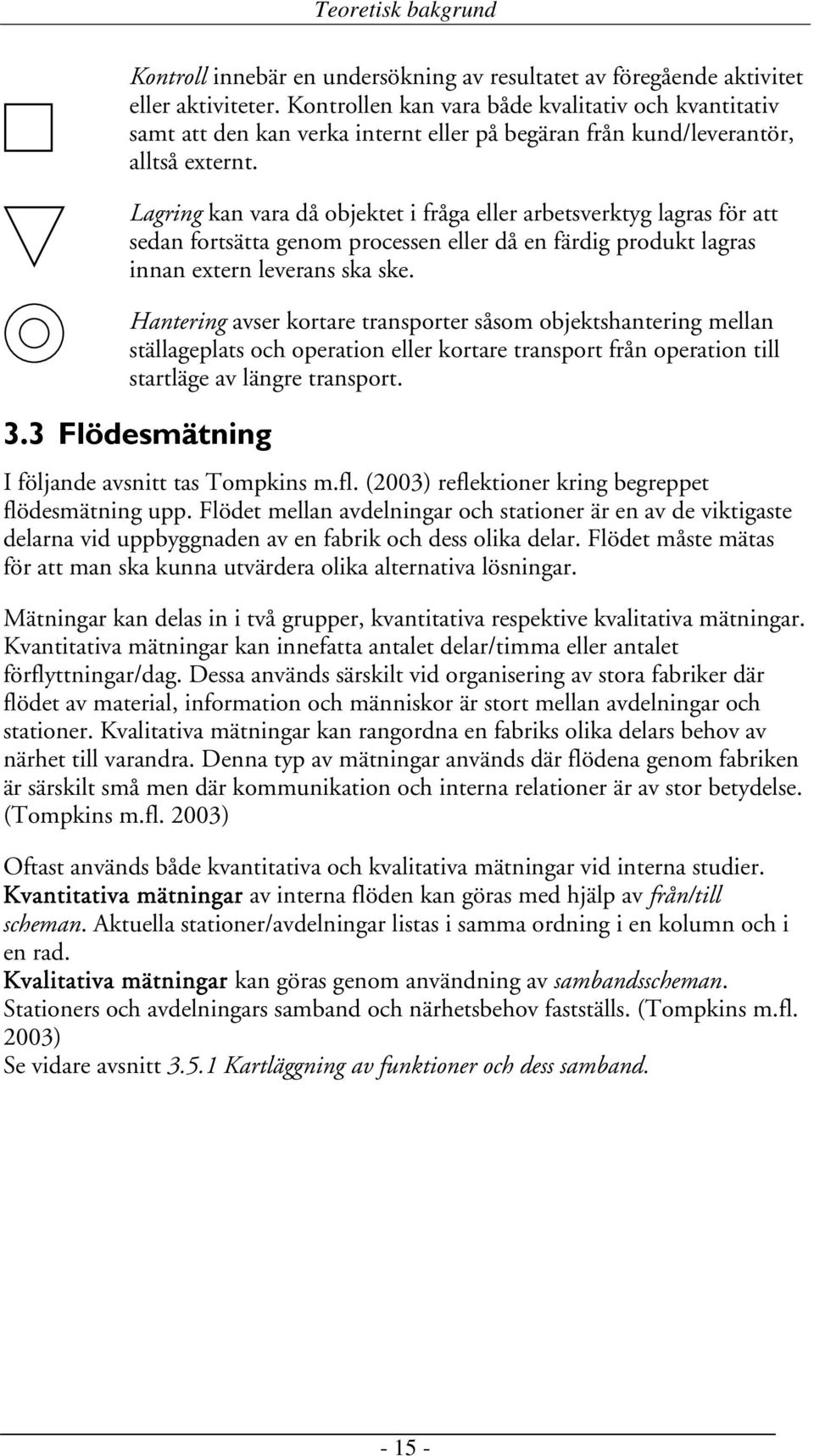 Lagring kan vara då objektet i fråga eller arbetsverktyg lagras för att sedan fortsätta genom processen eller då en färdig produkt lagras innan extern leverans ska ske.