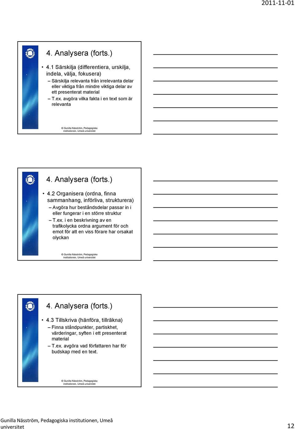 avgöra vilka fakta i en text som är relevanta 2 Organisera (ordna, finna sammanhang, införliva, strukturera) Avgöra hur beståndsdelar passar in i eller fungerar i en större struktur