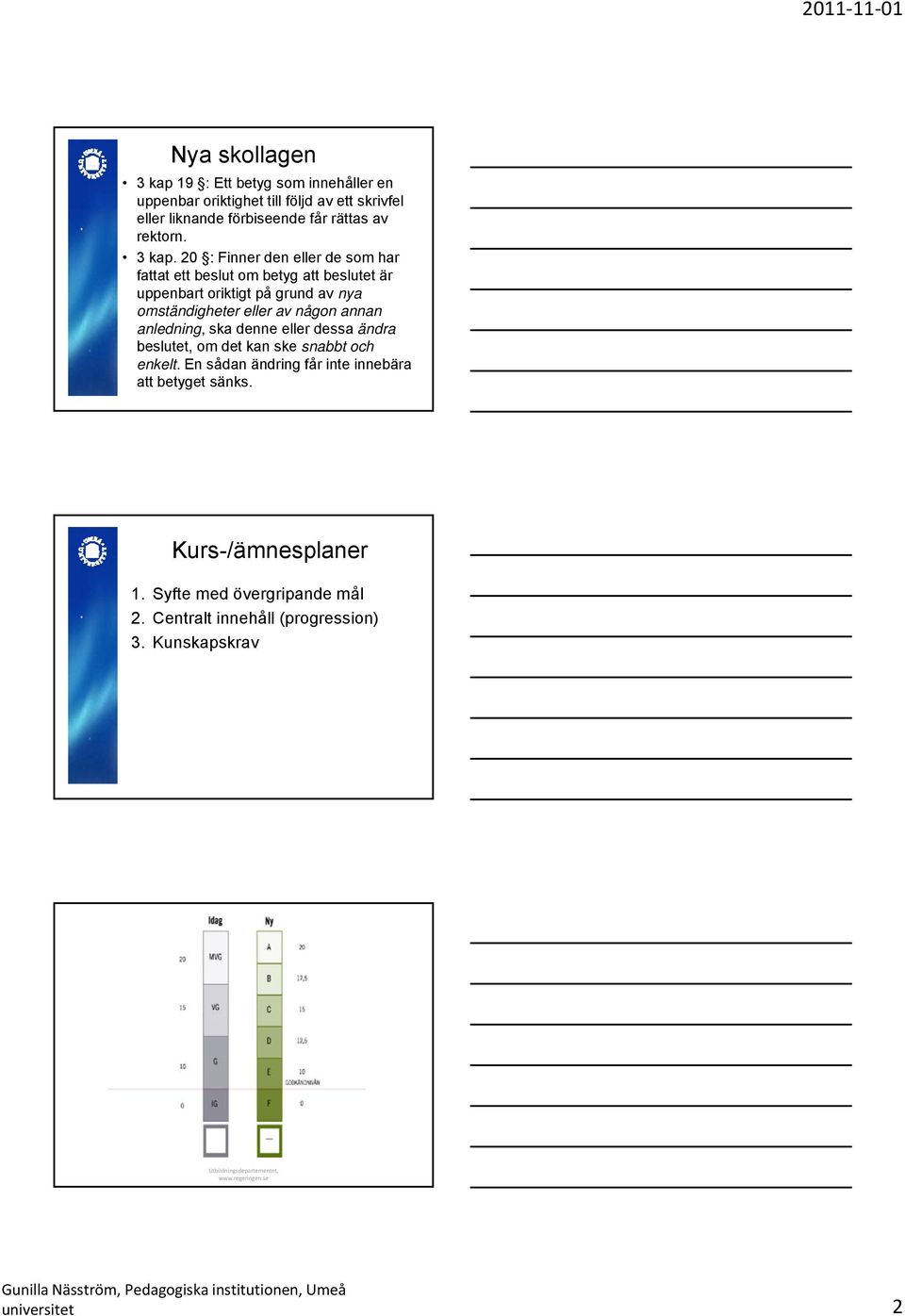 20 : Finner den eller de som har fattat ett beslut om betyg att beslutet är uppenbart oriktigt på grund av nya omständigheter eller av någon annan