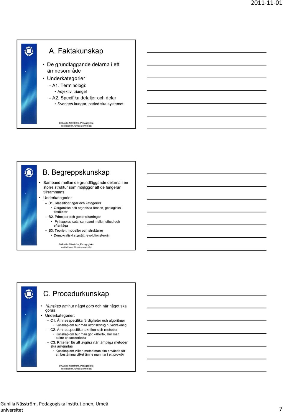 Klassificeringar och kategorier Oorganiska och organiska ämnen, geologiska tidsåldrar B2. Principer och generaliseringar Pythagoras sats, samband mellan utbud och efterfråga B3.