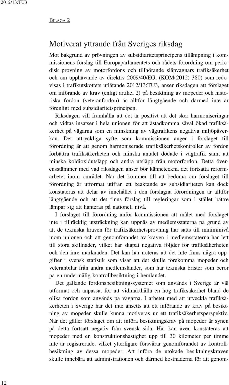 att förslaget om införande av krav (enligt artikel 2) på besiktning av mopeder och historiska fordon (veteranfordon) är alltför långtgående och därmed inte är förenligt med subsidiaritetsprincipen.