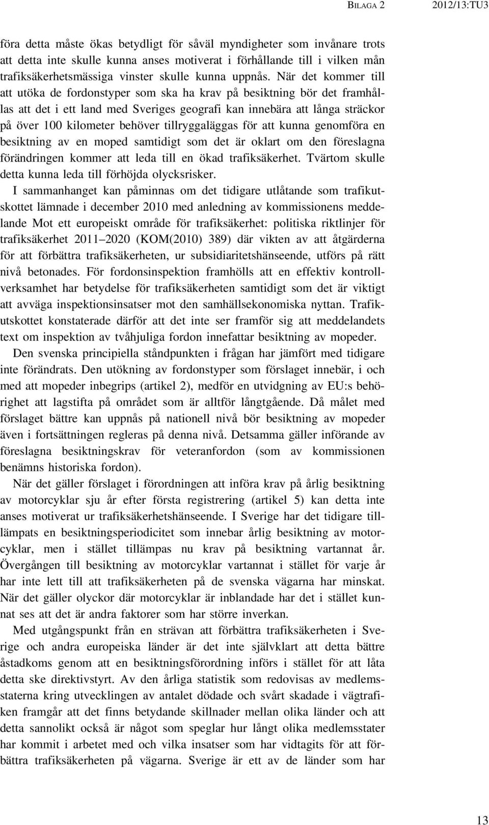 När det kommer till att utöka de fordonstyper som ska ha krav på besiktning bör det framhållas att det i ett land med Sveriges geografi kan innebära att långa sträckor på över 100 kilometer behöver