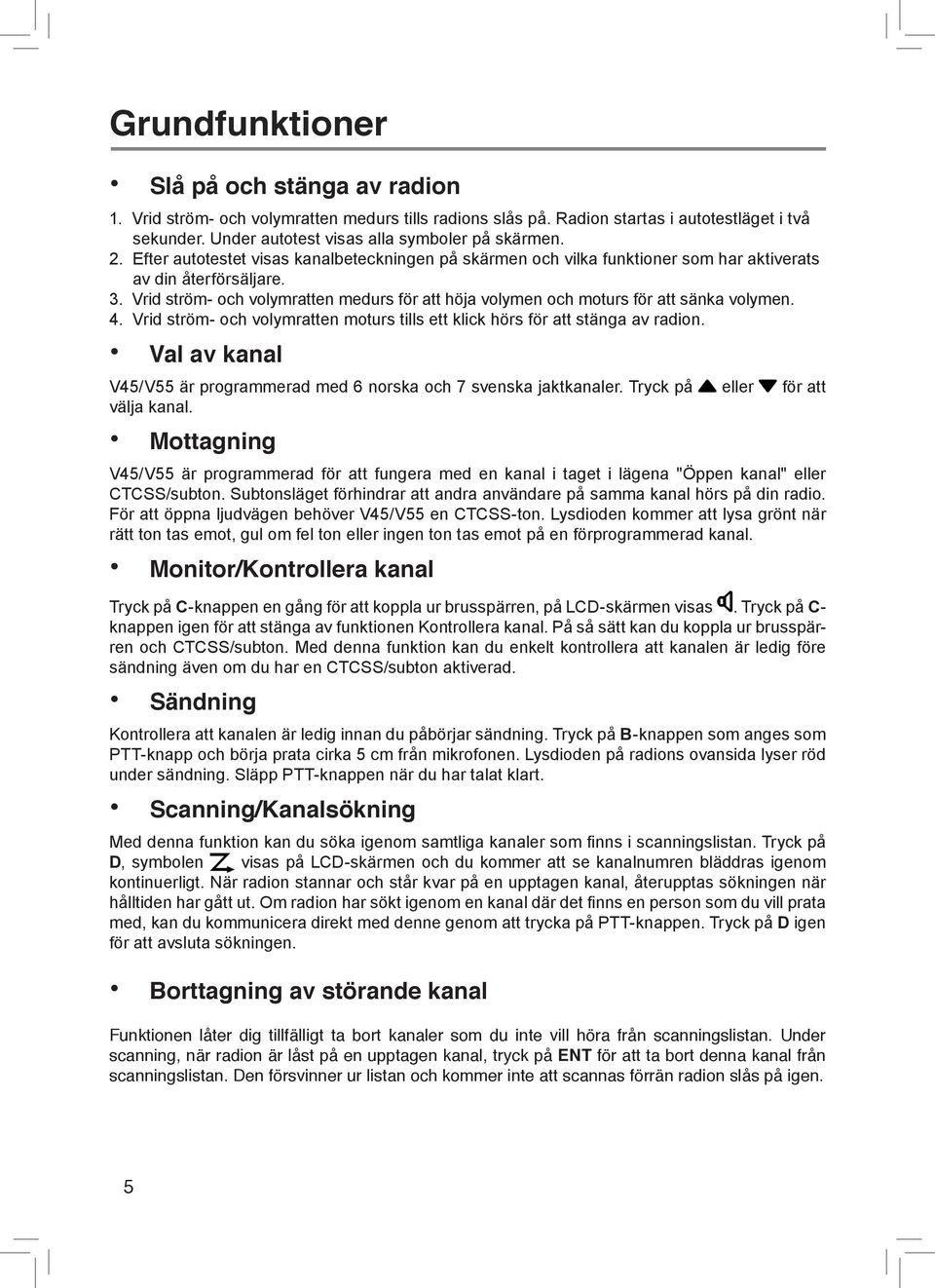 Vrid ström- och volymratten medurs för att höja volymen och moturs för att sänka volymen. 4. Vrid ström- och volymratten moturs tills ett klick hörs för att stänga av radion.