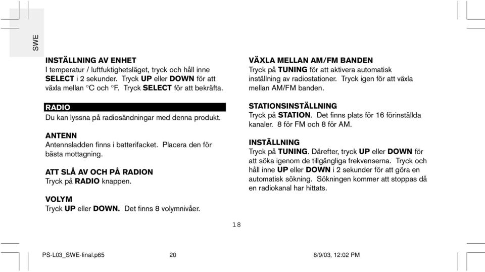 VOLYM Tryck UP eller DOWN. Det finns 8 volymnivåer. VÄXLA MELLAN AM/FM BANDEN Tryck på TUNING för att aktivera automatisk inställning av radiostationer. Tryck igen för att växla mellan AM/FM banden.