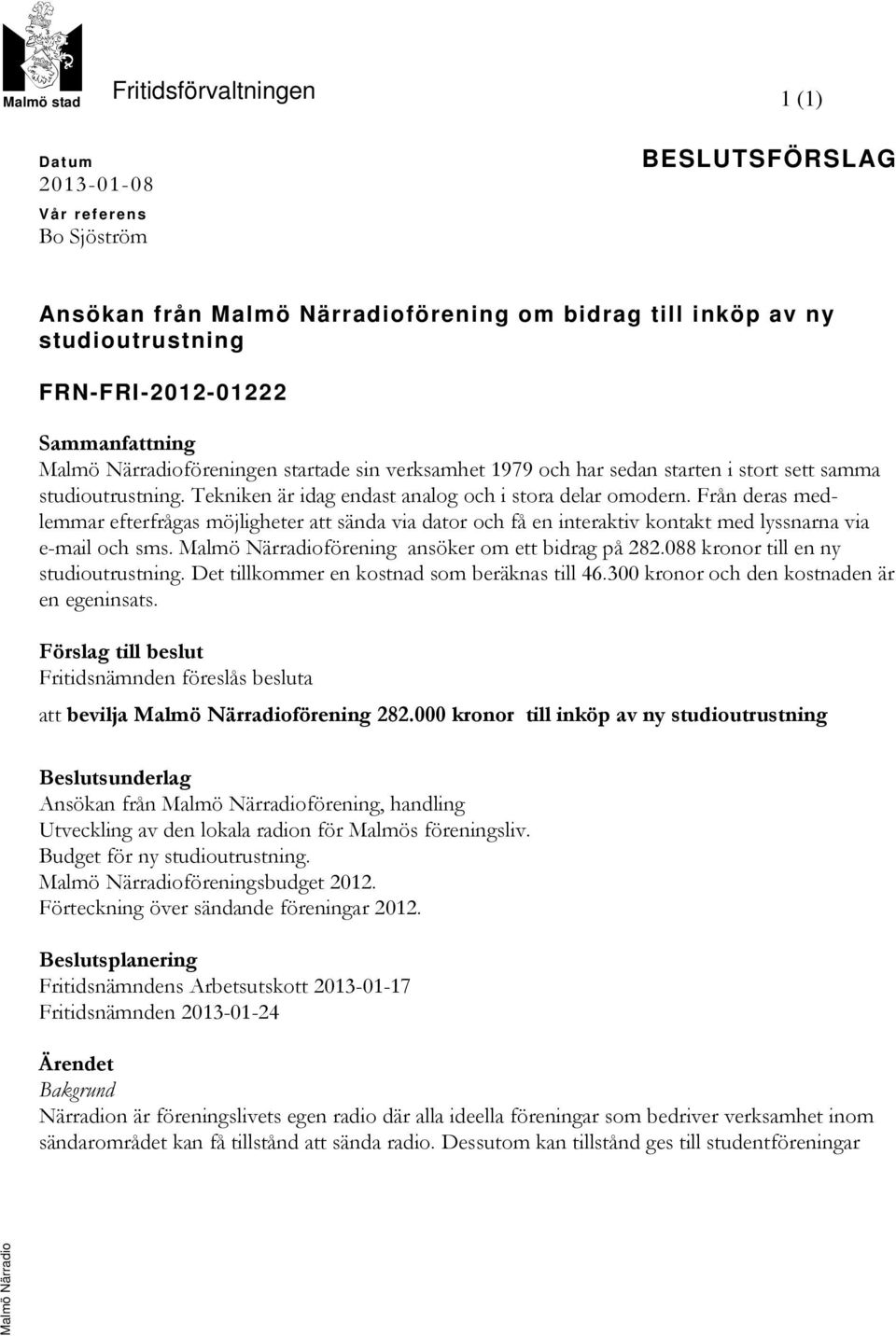 Från deras medlemmar efterfrågas möjligheter att sända via dator och få en interaktiv kontakt med lyssnarna via e-mail och sms. Malmö Närradioförening ansöker om ett bidrag på 282.