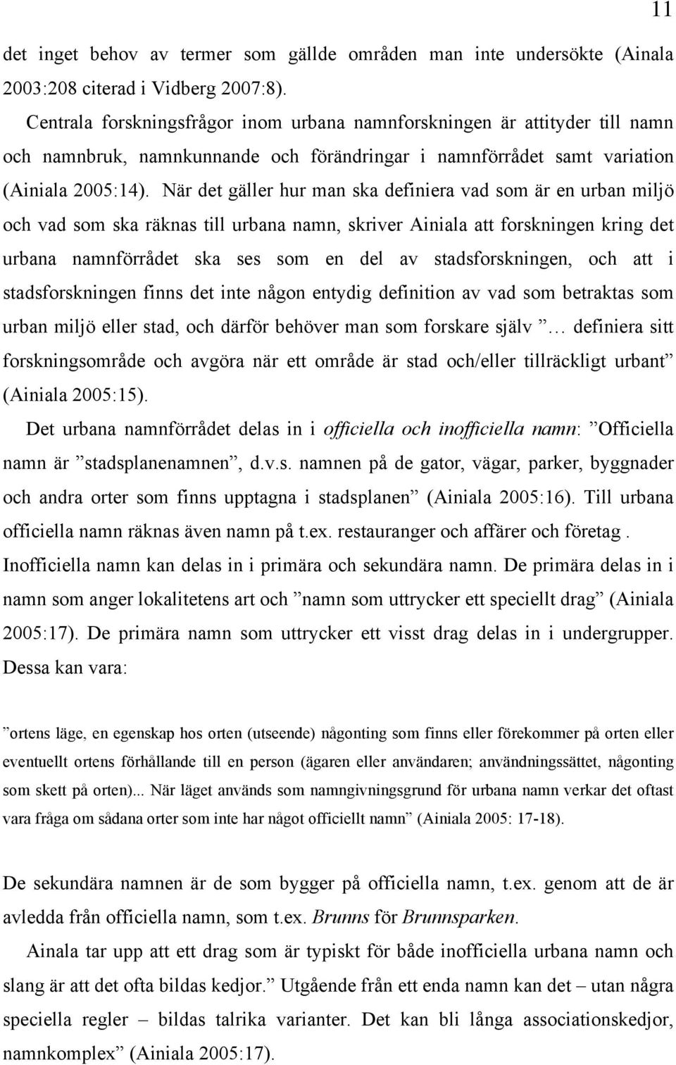 När det gäller hur man ska definiera vad som är en urban miljö och vad som ska räknas till urbana namn, skriver Ainiala att forskningen kring det urbana namnförrådet ska ses som en del av