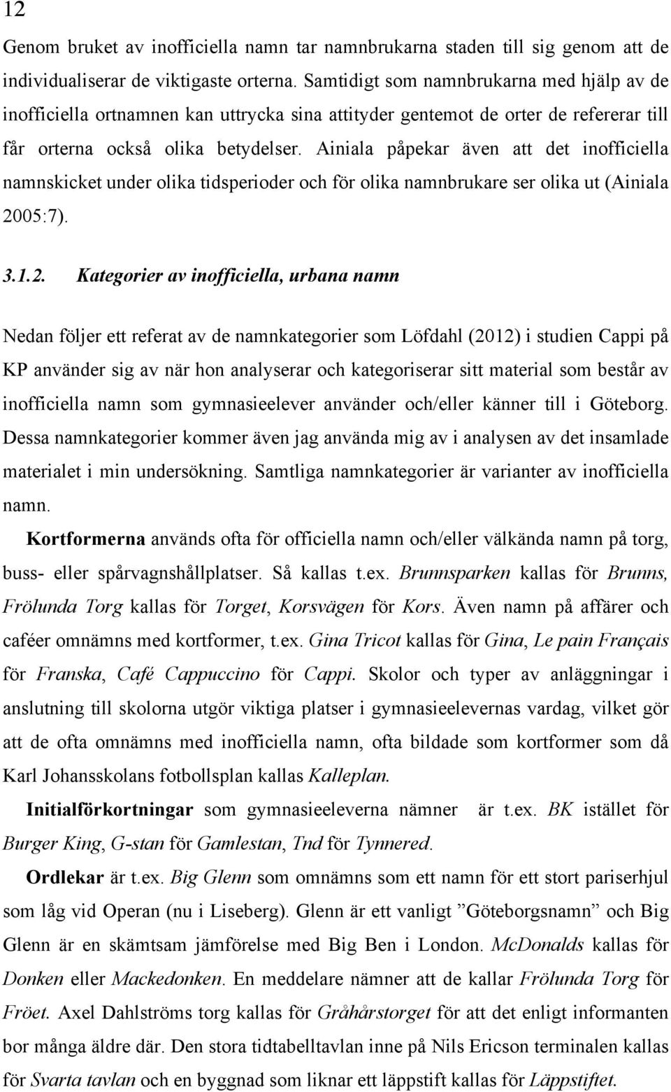 Ainiala påpekar även att det inofficiella namnskicket under olika tidsperioder och för olika namnbrukare ser olika ut (Ainiala 20