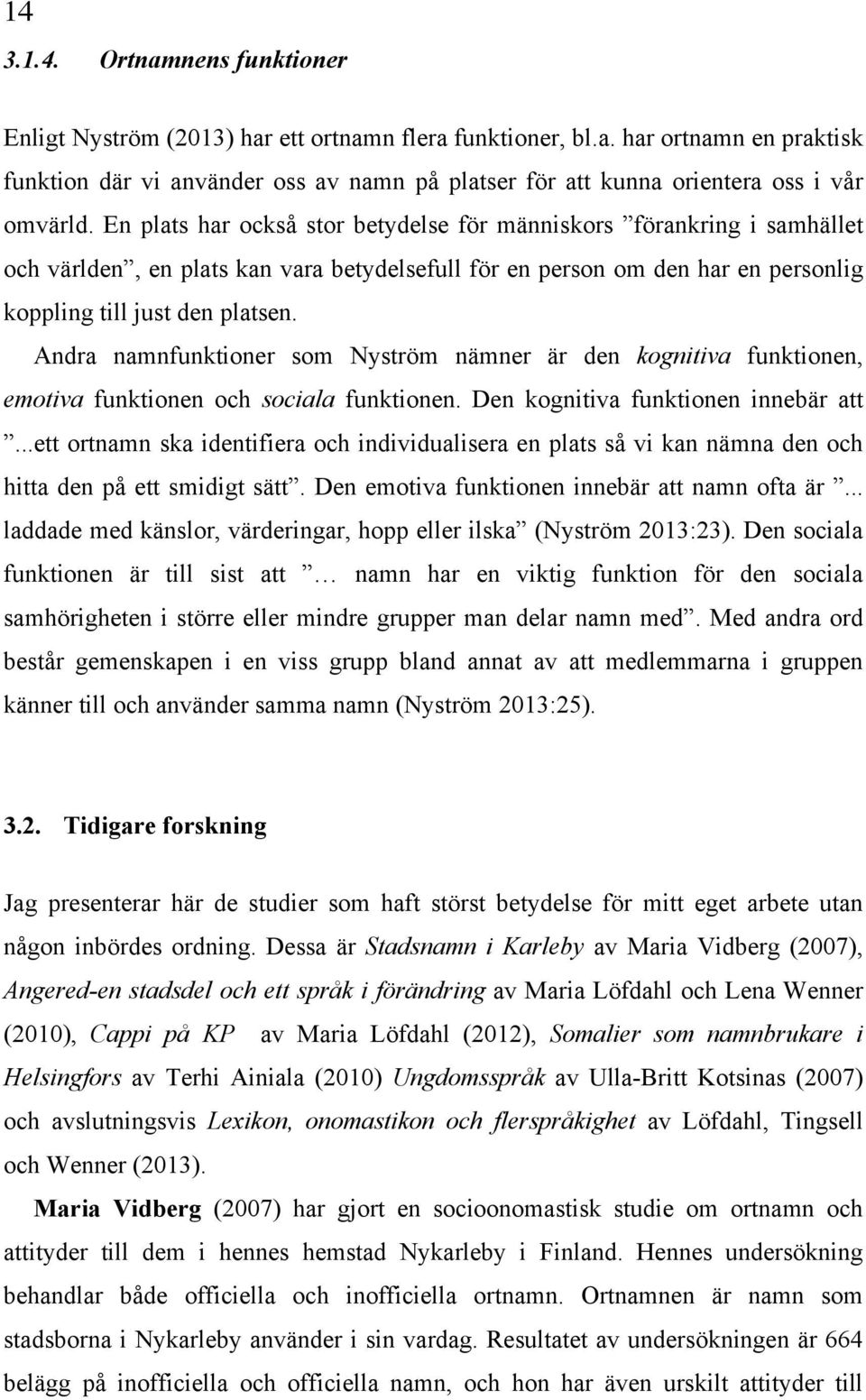 Andra namnfunktioner som Nyström nämner är den kognitiva funktionen, emotiva funktionen och sociala funktionen. Den kognitiva funktionen innebär att.