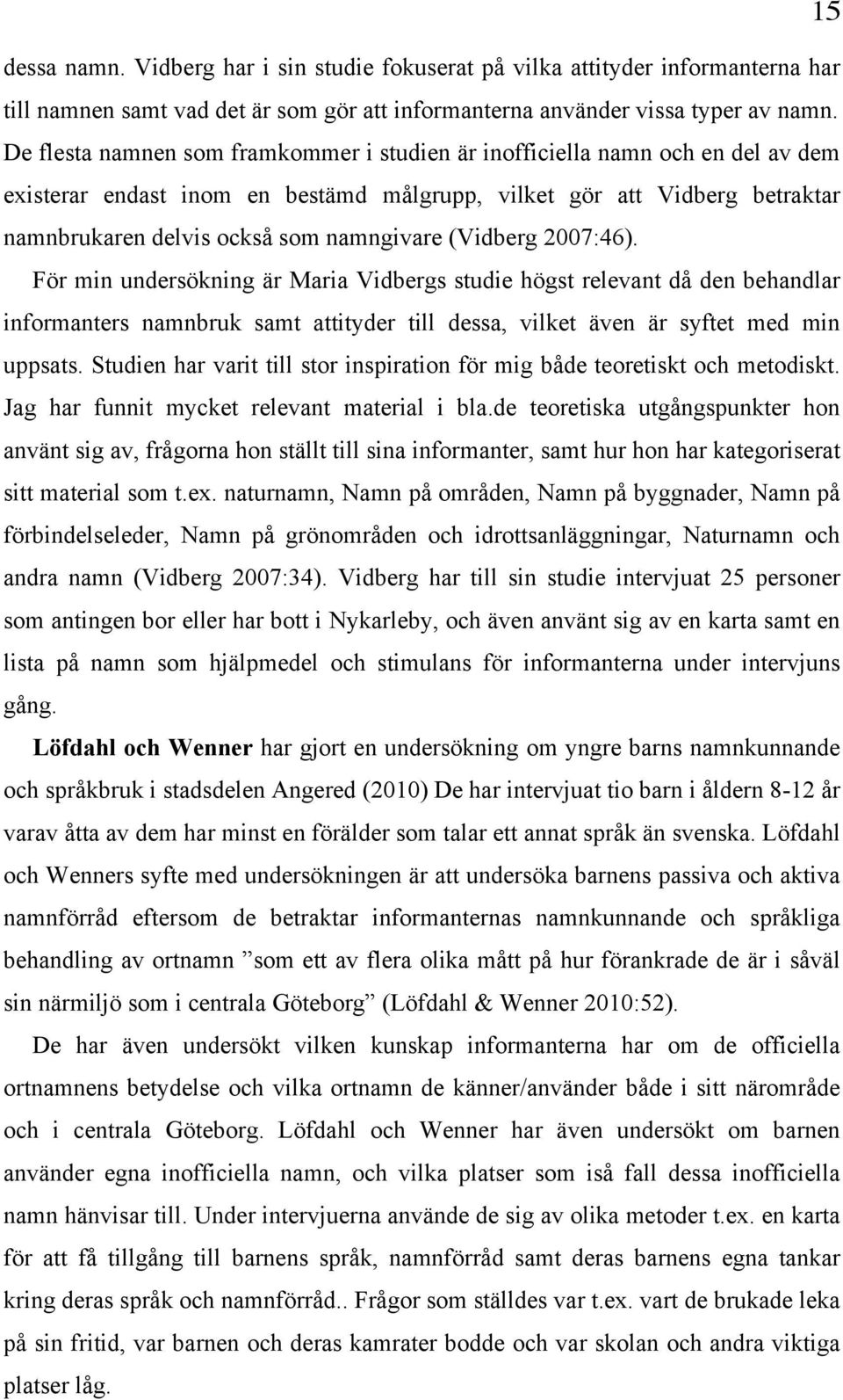 (Vidberg 2007:46). För min undersökning är Maria Vidbergs studie högst relevant då den behandlar informanters namnbruk samt attityder till dessa, vilket även är syftet med min uppsats.