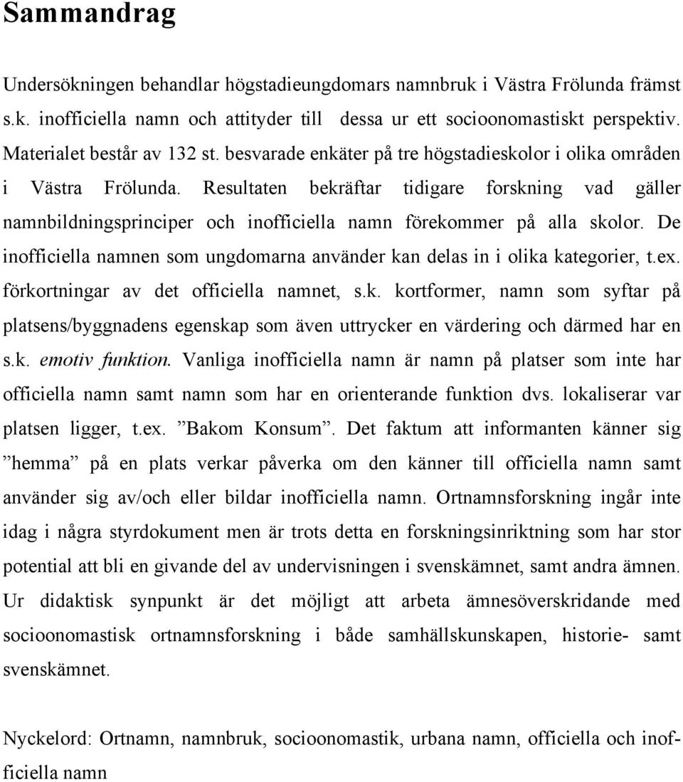 Resultaten bekräftar tidigare forskning vad gäller namnbildningsprinciper och inofficiella namn förekommer på alla skolor.