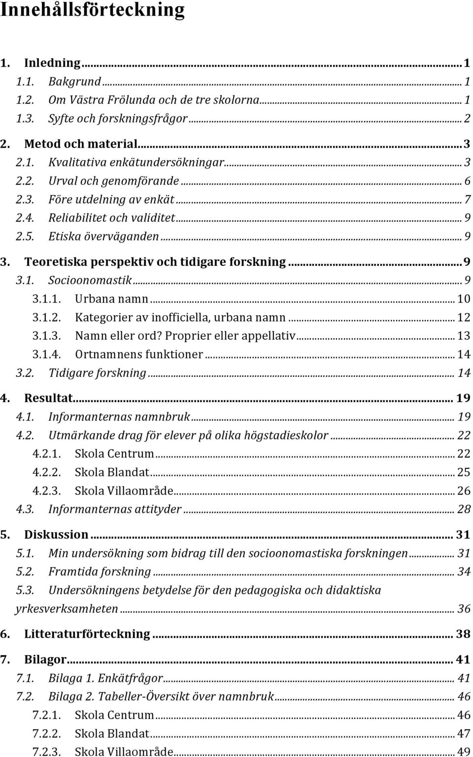 Socioonomastik... 9 3.1.1. Urbana namn... 10 3.1.2. Kategorier av inofficiella, urbana namn... 12 3.1.3. Namn eller ord? Proprier eller appellativ... 13 3.1.4. Ortnamnens funktioner... 14 3.2. Tidigare forskning.