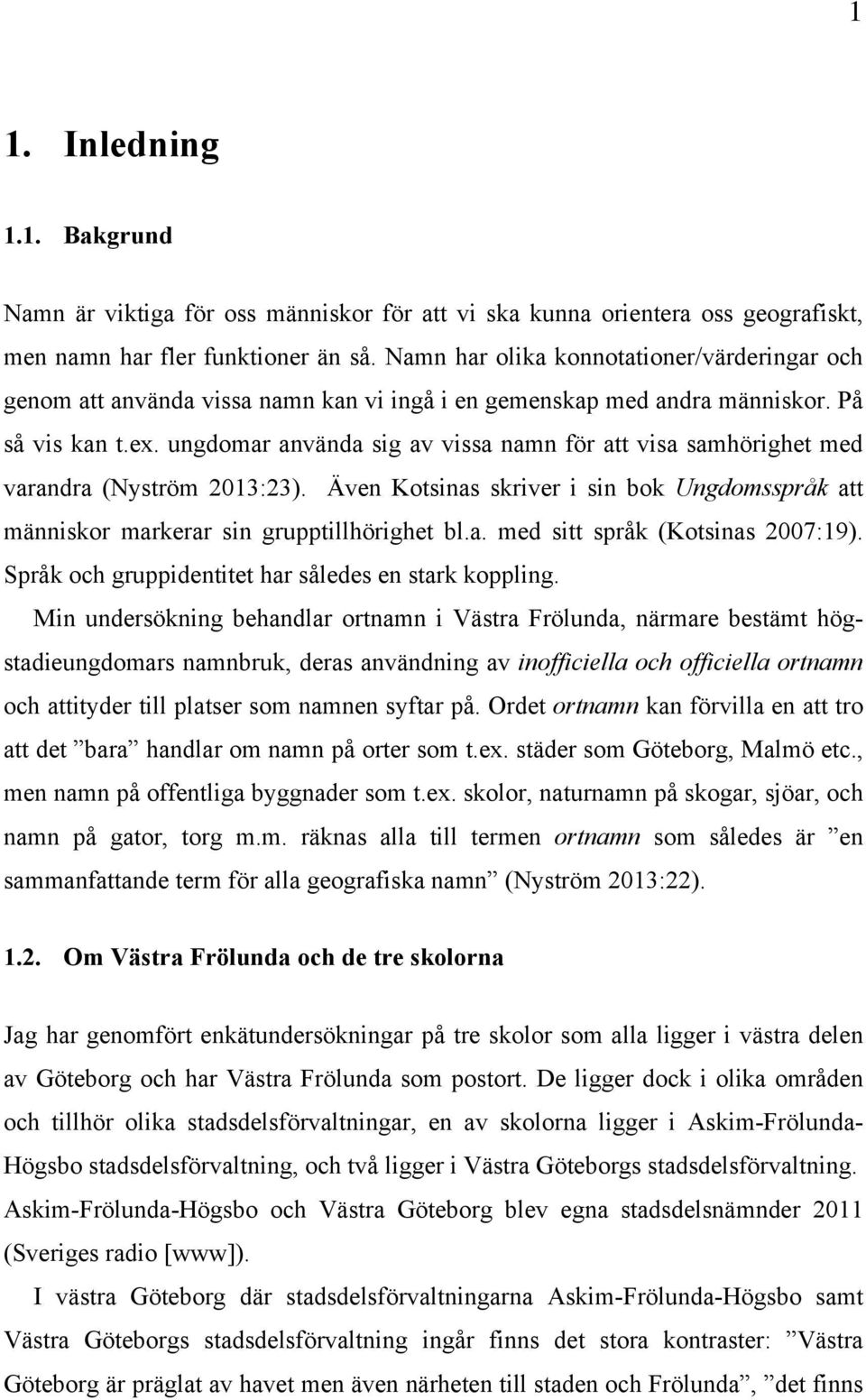 ungdomar använda sig av vissa namn för att visa samhörighet med varandra (Nyström 2013:23). Även Kotsinas skriver i sin bok Ungdomsspråk att människor markerar sin grupptillhörighet bl.a. med sitt språk (Kotsinas 2007:19).